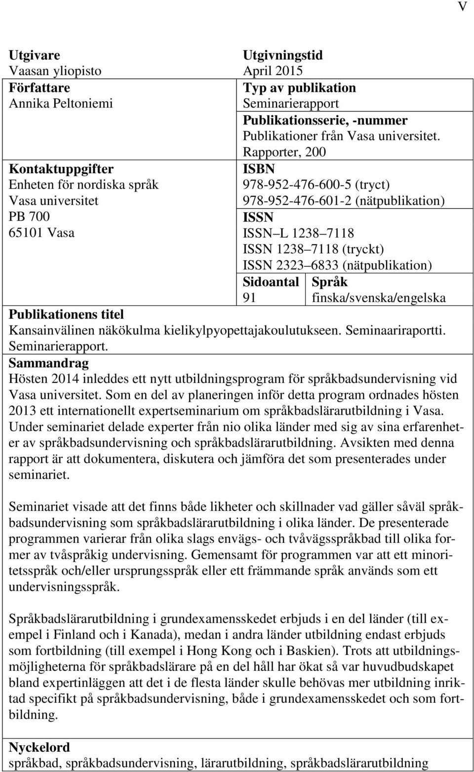 (tryckt) ISSN 2323 6833 (nätpublikation) Sidoantal Språk 91 finska/svenska/engelska Publikationens titel Kansainvälinen näkökulma kielikylpyopettajakoulutukseen. Seminaariraportti. Seminarierapport.