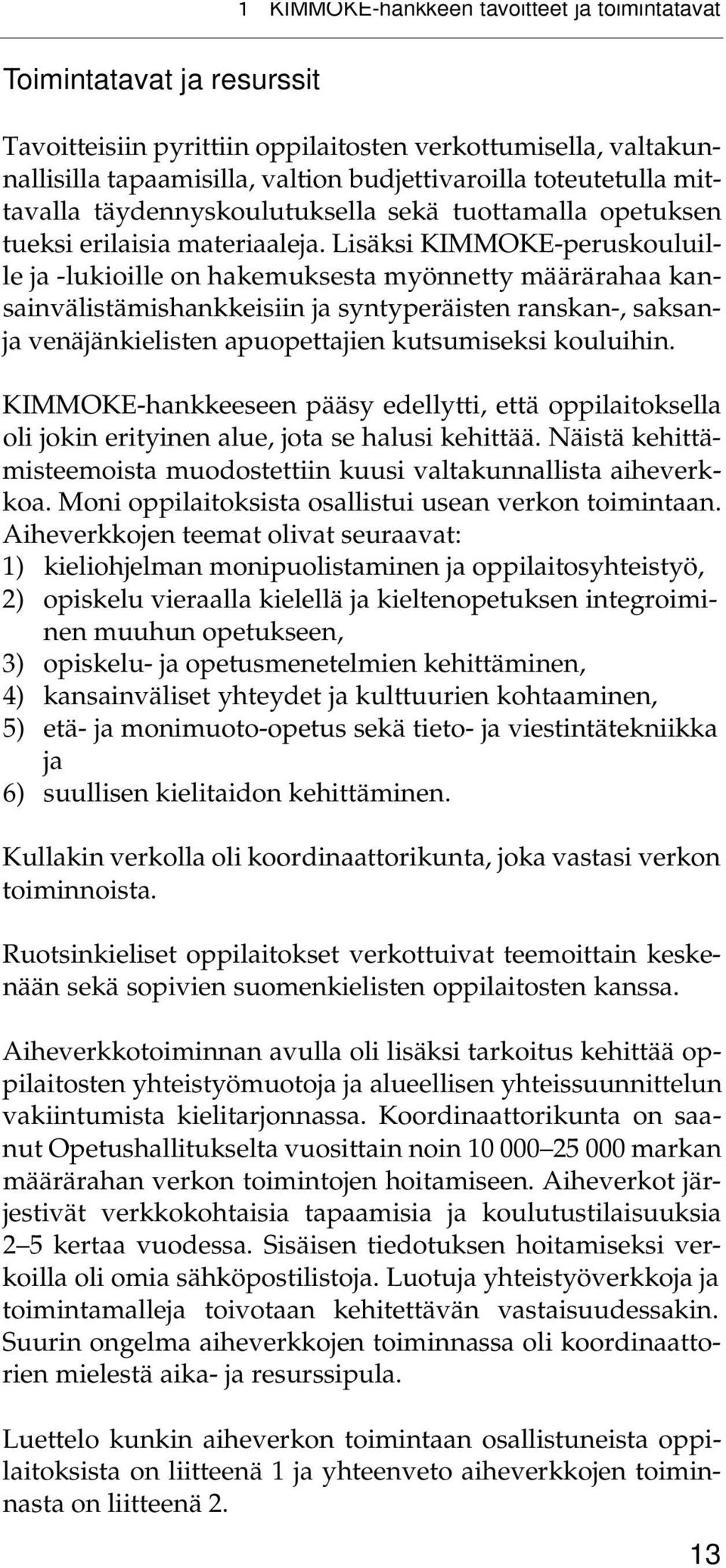 Lisäksi KIMMOKE-peru s k o u l u i l- le ja -lukioille on hakemuksesta myönnetty määrärahaa kansainvälistämishankkeisiin ja syntyperäisten ranskan-, saksanja venäjänkielisten apuopettajien