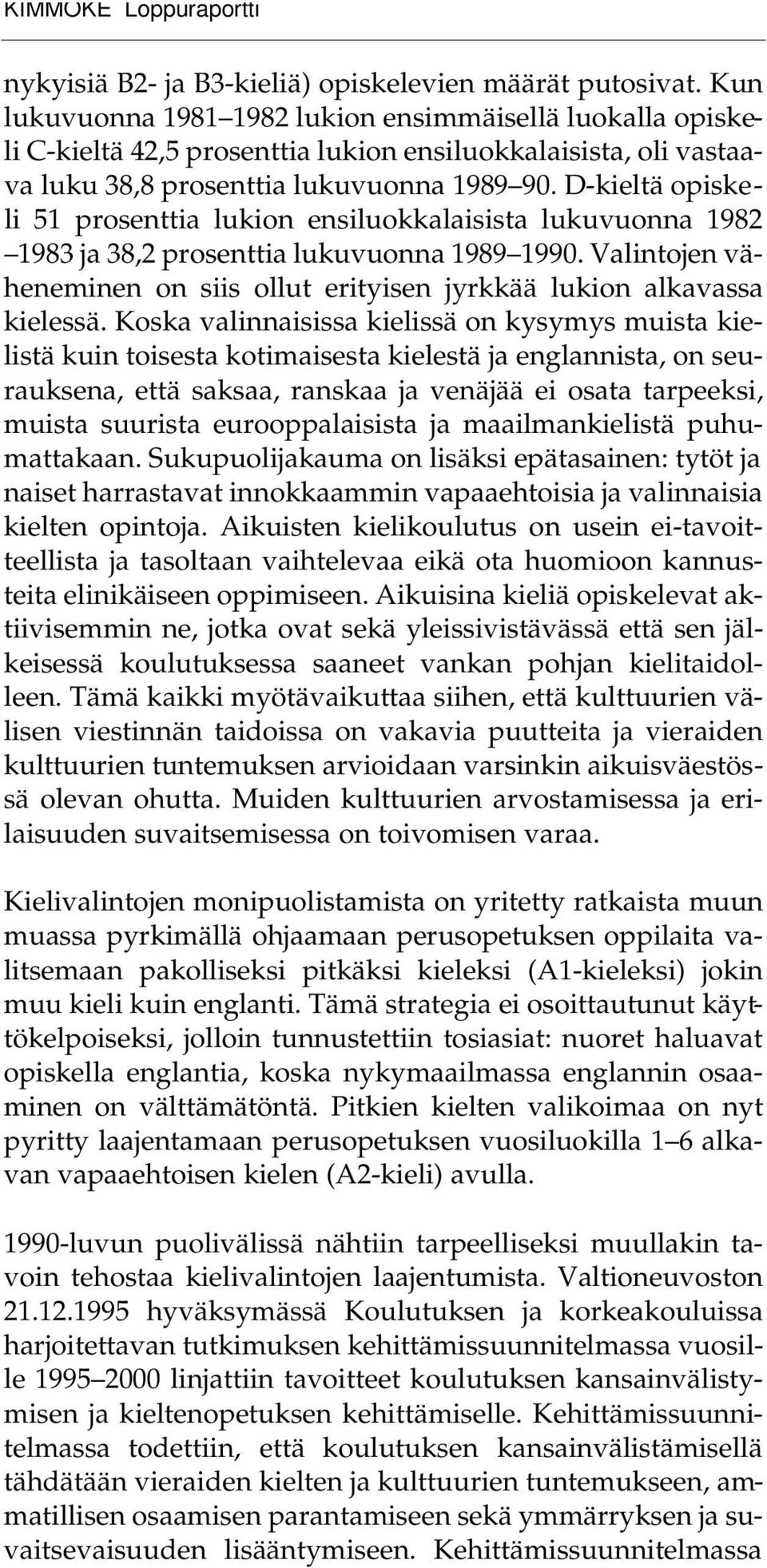 D-kieltä opiskeli 51 prosenttia lukion ensiluokkalaisista lukuvuonna 1982 1983 ja 38,2 prosenttia lukuvuonna 1989 1990.