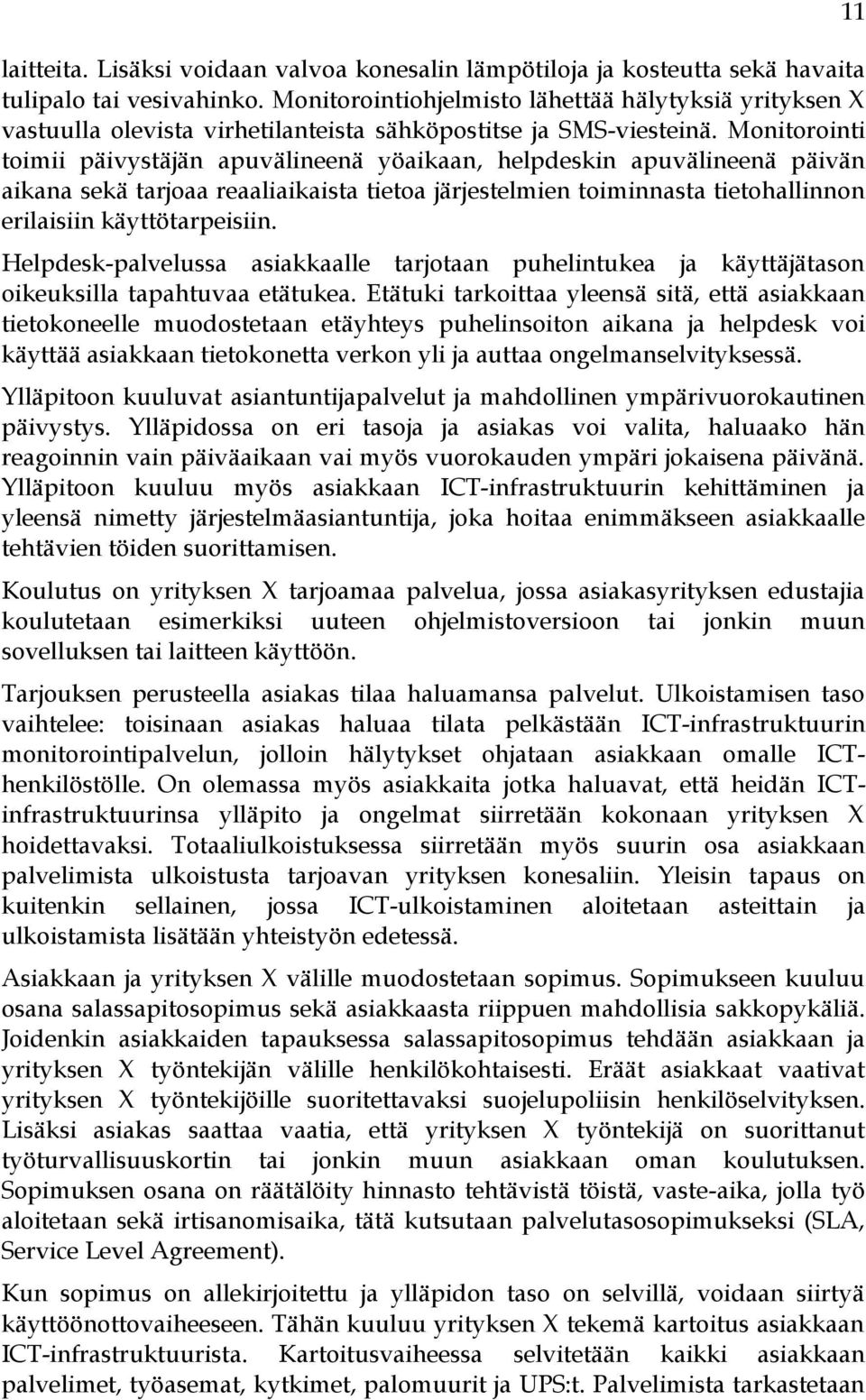 Monitorointi toimii päivystäjän apuvälineenä yöaikaan, helpdeskin apuvälineenä päivän aikana sekä tarjoaa reaaliaikaista tietoa järjestelmien toiminnasta tietohallinnon erilaisiin käyttötarpeisiin.