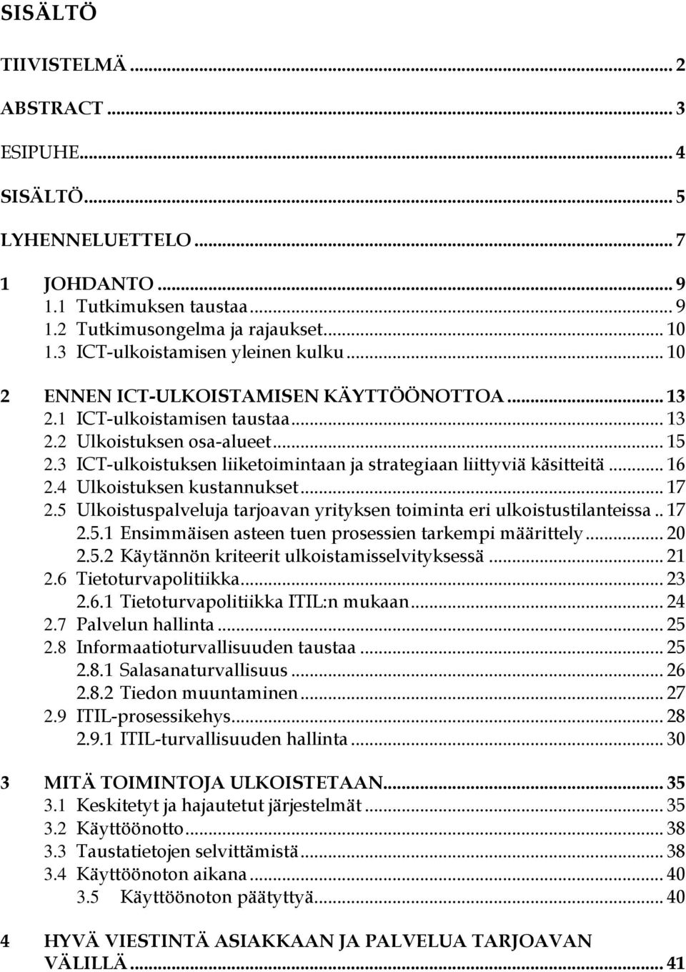 3 ICT-ulkoistuksen liiketoimintaan ja strategiaan liittyviä käsitteitä... 16 2.4 Ulkoistuksen kustannukset... 17 2.5 Ulkoistuspalveluja tarjoavan yrityksen toiminta eri ulkoistustilanteissa.. 17 2.5.1 Ensimmäisen asteen tuen prosessien tarkempi määrittely.