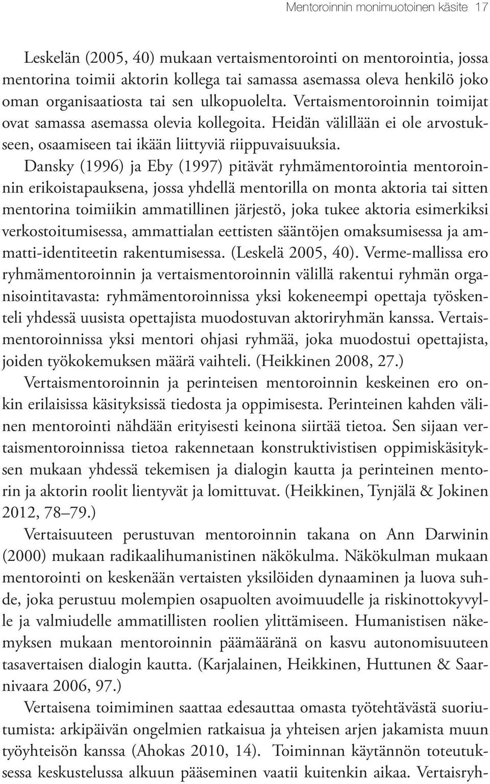 Dansky (1996) ja Eby (1997) pitävät ryhmämentorointia mentoroinnin erikoistapauksena, jossa yhdellä mentorilla on monta aktoria tai sitten mentorina toimiikin ammatillinen järjestö, joka tukee