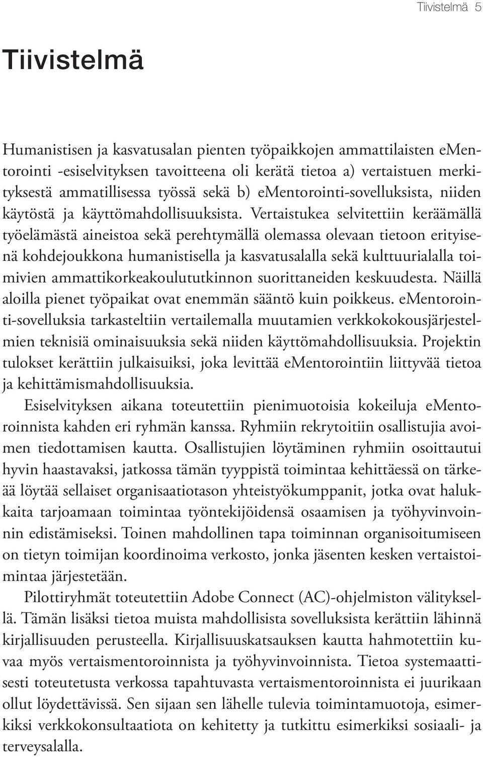 Vertaistukea selvitettiin keräämällä työelämästä aineistoa sekä perehtymällä olemassa olevaan tietoon erityisenä kohdejoukkona humanistisella ja kasvatusalalla sekä kulttuurialalla toimivien