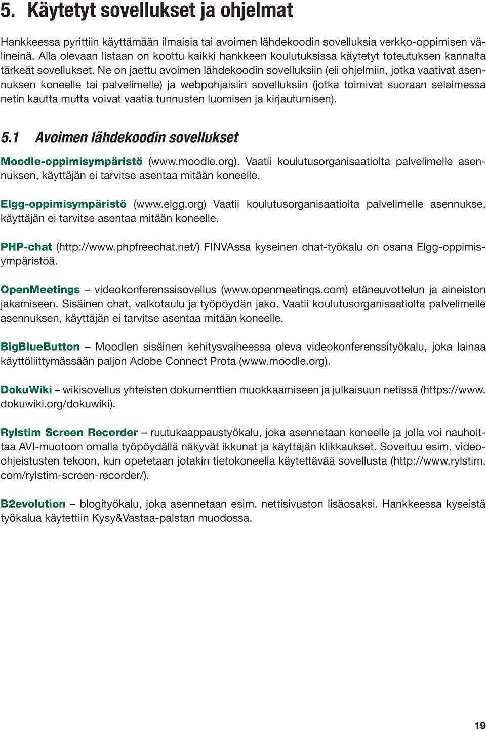 Ne on jaettu avoimen lähdekoodin sovelluksiin (eli ohjelmiin, jotka vaativat asennuksen koneelle tai palvelimelle) ja webpohjaisiin sovelluksiin (jotka toimivat suoraan selaimessa netin kautta mutta