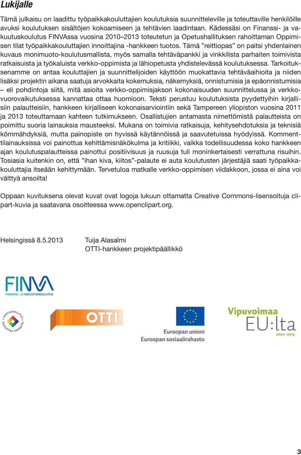 Tämä reittiopas on paitsi yhdenlainen kuvaus monimuoto-koulutusmallista, myös samalla tehtäväpankki ja vinkkilista parhaiten toimivista ratkaisuista ja työkaluista verkko-oppimista ja lähiopetusta