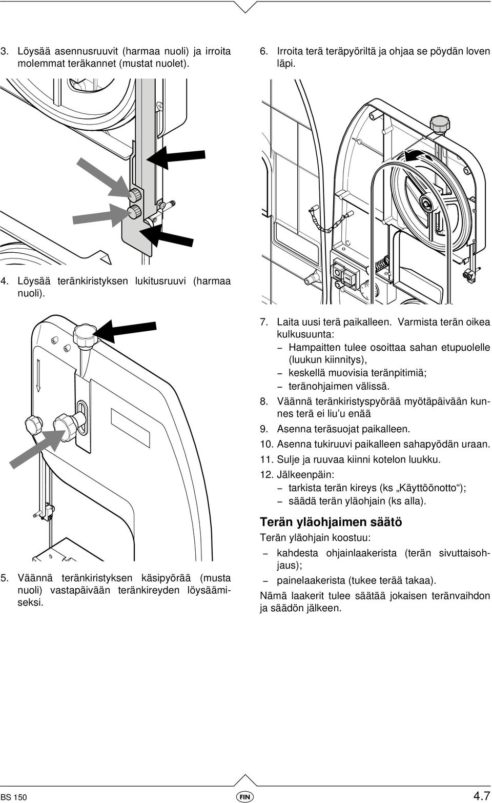 Varmista terän oikea kulkusuunta: - Hampaitten tulee osoittaa sahan etupuolelle (luukun kiinnitys), - keskellä muovisia teränpitimiä; - teränohjaimen välissä. 8.