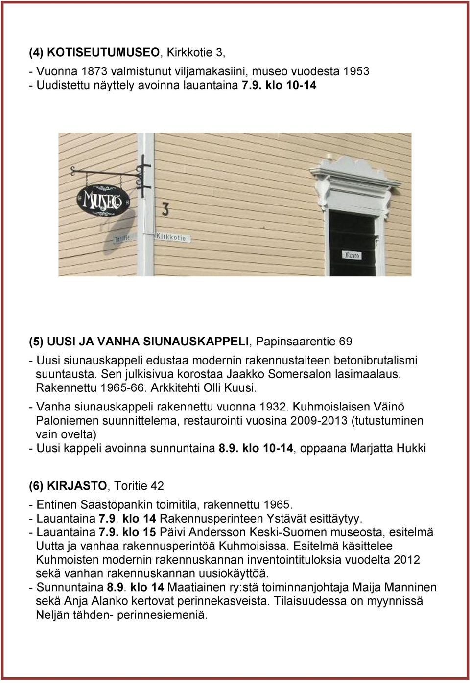 Sen julkisivua korostaa Jaakko Somersalon lasimaalaus. Rakennettu 1965-66. Arkkitehti Olli Kuusi. - Vanha siunauskappeli rakennettu vuonna 1932.