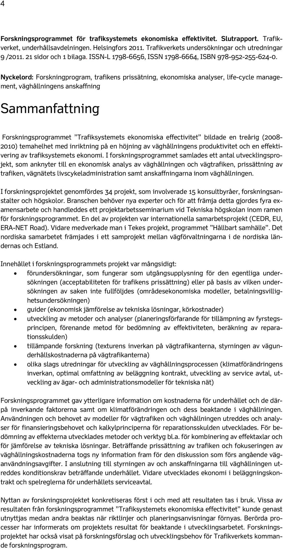 Nyckelord: Forskningprogram, trafikens prissätning, ekonomiska analyser, life-cycle management, väghållningens anskaffning Sammanfattning Forskningsprogrammet Trafiksystemets ekonomiska effectivitet