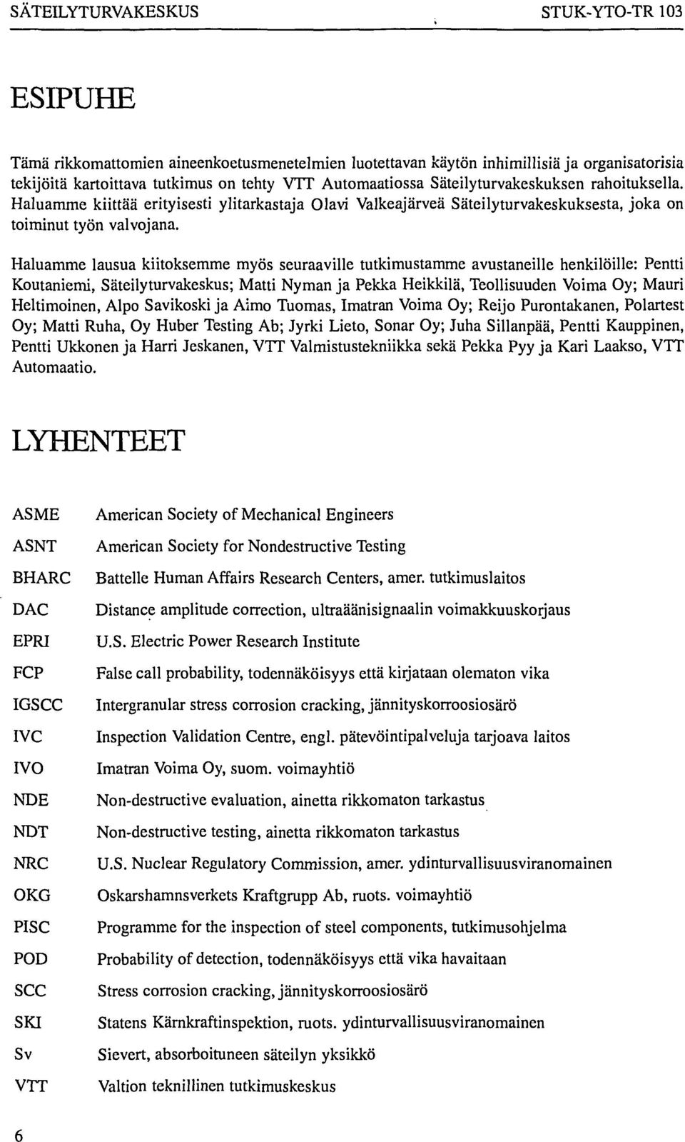 Haluamme lausua kiitoksemme myös seuraaville tutkimustamme avustaneille henkilöille: Pentti Koutaniemi, Säteilyturvakeskus; Matti Nyman ja Pekka Heikkilä, Teollisuuden Voima Oy; Mauri Heltimoinen,