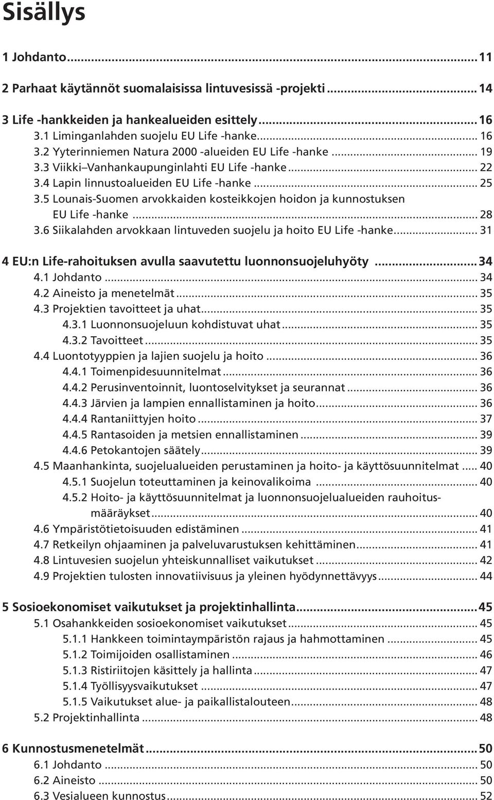 5 Lounais-Suomen arvokkaiden kosteikkojen hoidon ja kunnostuksen EU Life -hanke... 28 3.6 Siikalahden arvokkaan lintuveden suojelu ja hoito EU Life -hanke.