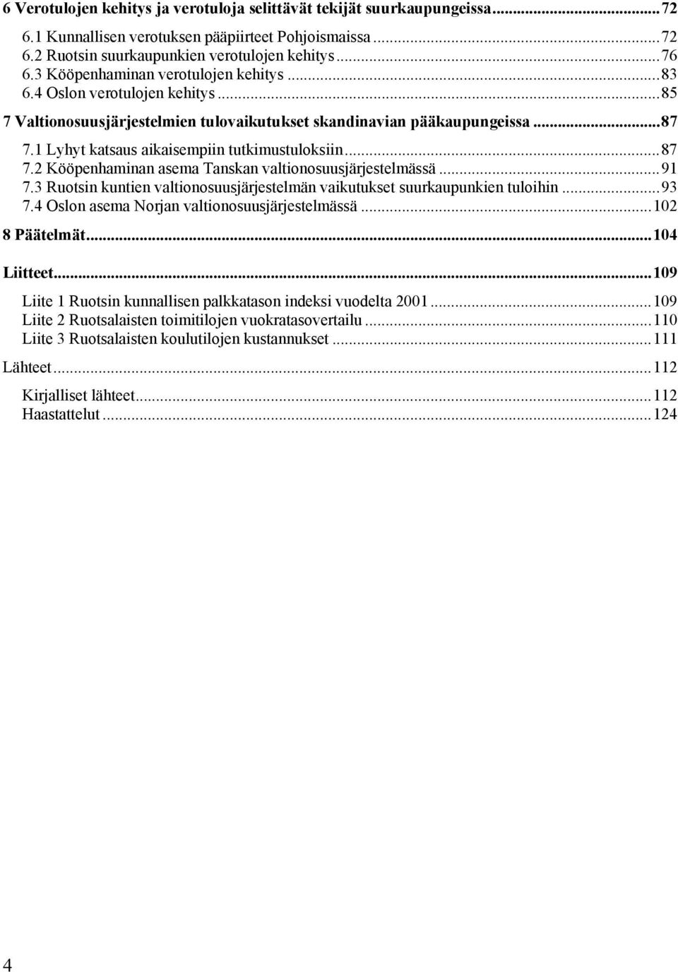 1 Lyhyt katsaus aikaisempiin tutkimustuloksiin...87 7.2 Kööpenhaminan asema Tanskan valtionosuusjärjestelmässä...91 7.3 Ruotsin kuntien valtionosuusjärjestelmän vaikutukset suurkaupunkien tuloihin.