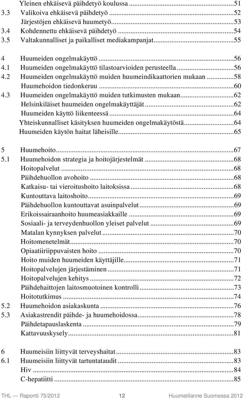 ..58 Huumehoidon tiedonkeruu...60 4.3 Huumeiden ongelmakäyttö muiden tutkimusten mukaan...62 Helsinkiläiset huumeiden ongelmakäyttäjät...62 Huumeiden käyttö liikenteessä.