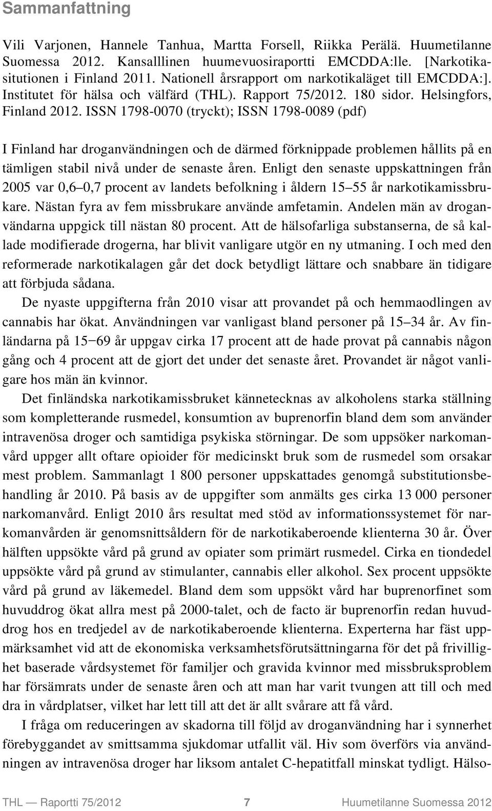 ISSN 1798-0070 (tryckt); ISSN 1798-0089 (pdf) I Finland har droganvändningen och de därmed förknippade problemen hållits på en tämligen stabil nivå under de senaste åren.