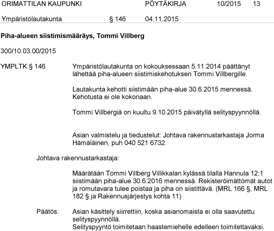 Asian valmistelu ja tiedustelut: Johtava rakennustarkastaja Jorma Hämäläinen, puh 040 521 6732. Määrätään Tommi Villberg Villikkalan kylässä tilalla Hannula 12:1 siistimään piha-alue 30.6.2016 mennessä.