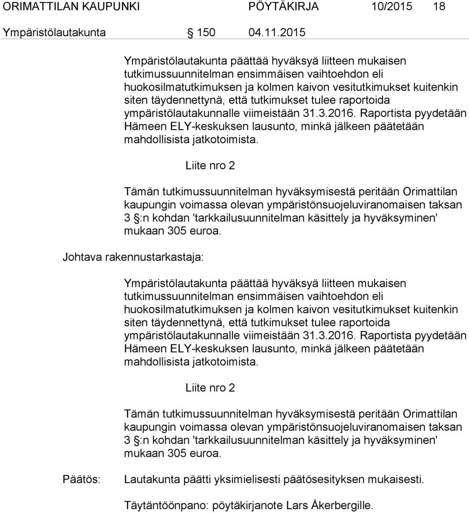 tutkimukset tulee raportoida ympäristölautakunnalle viimeistään 31.3.2016. Raportista pyydetään Hämeen ELY-keskuksen lausunto, minkä jälkeen päätetään mahdollisista jatkotoimista.