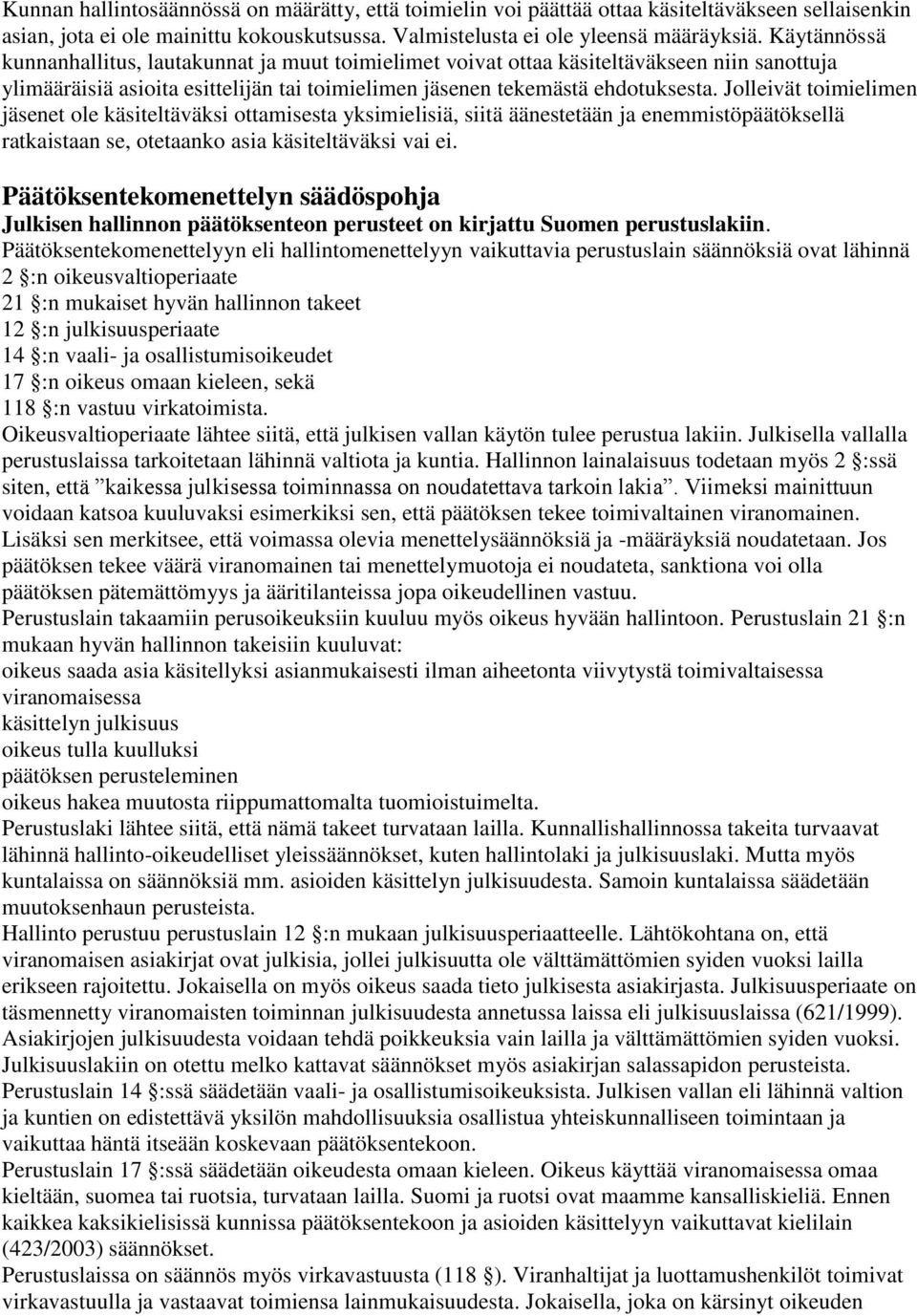 Jolleivät toimielimen jäsenet ole käsiteltäväksi ottamisesta yksimielisiä, siitä äänestetään ja enemmistöpäätöksellä ratkaistaan se, otetaanko asia käsiteltäväksi vai ei.