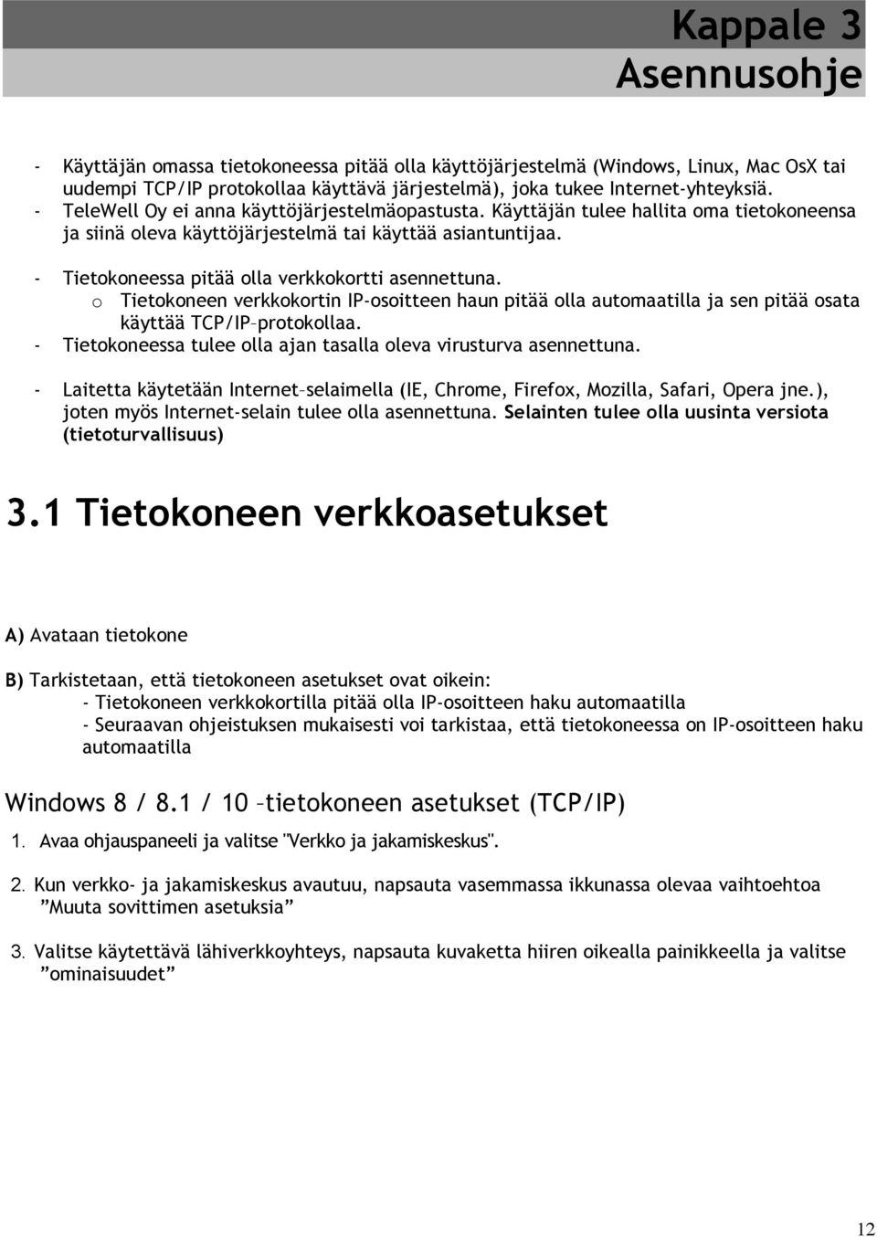 - Tietokoneessa pitää olla verkkokortti asennettuna. o Tietokoneen verkkokortin IP-osoitteen haun pitää olla automaatilla ja sen pitää osata käyttää TCP/IP protokollaa.