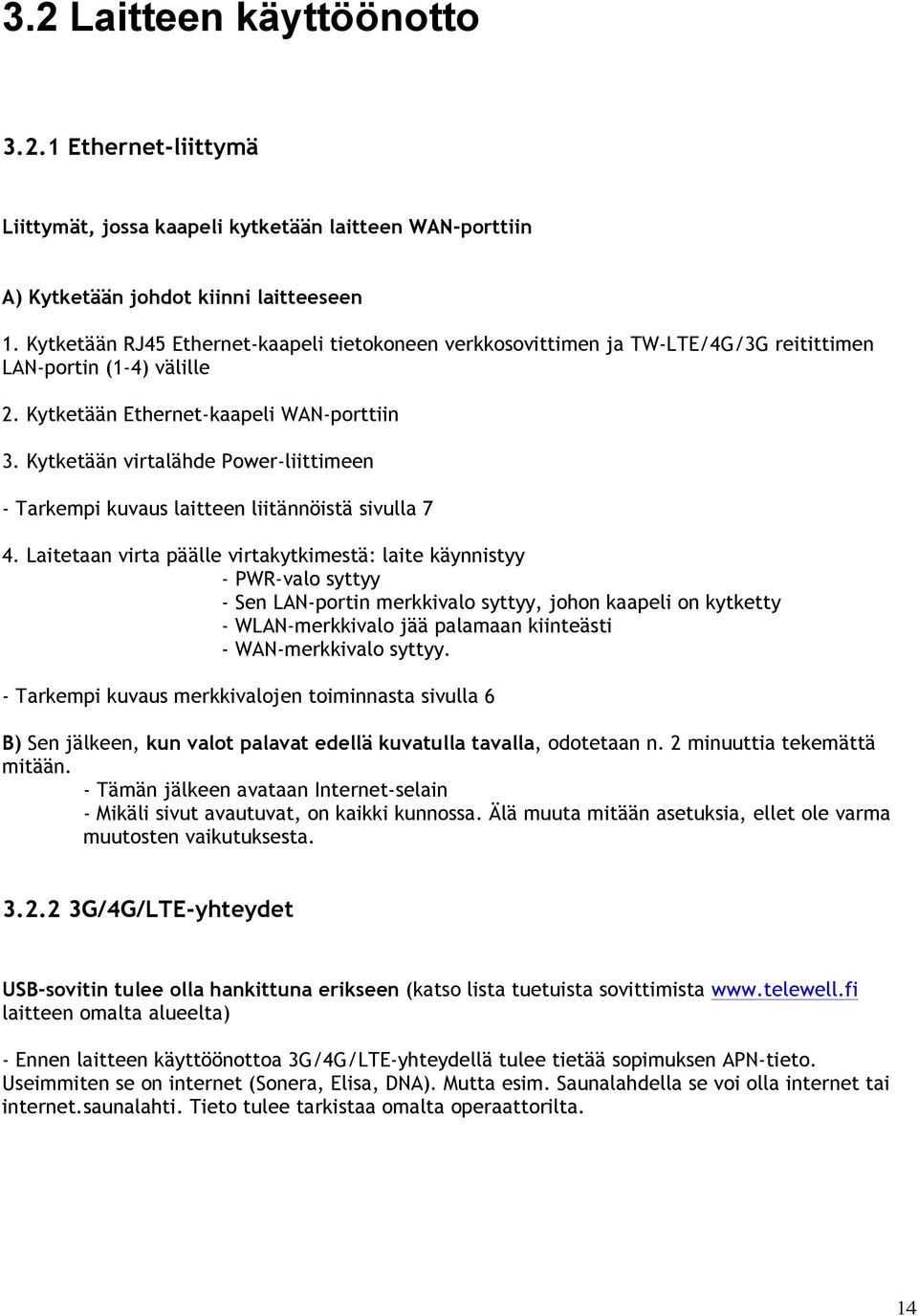 Kytketään virtalähde Power-liittimeen - Tarkempi kuvaus laitteen liitännöistä sivulla 7 4.