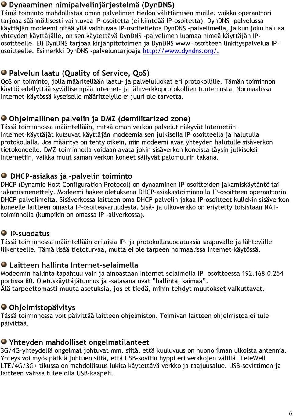 DynDNS -palvelussa käyttäjän modeemi pitää yllä vaihtuvaa IP osoitetietoa DynDNS -palvelimella, ja kun joku haluaa yhteyden käyttäjälle, on sen käytettävä DynDNS -palvelimen luomaa nimeä käyttäjän