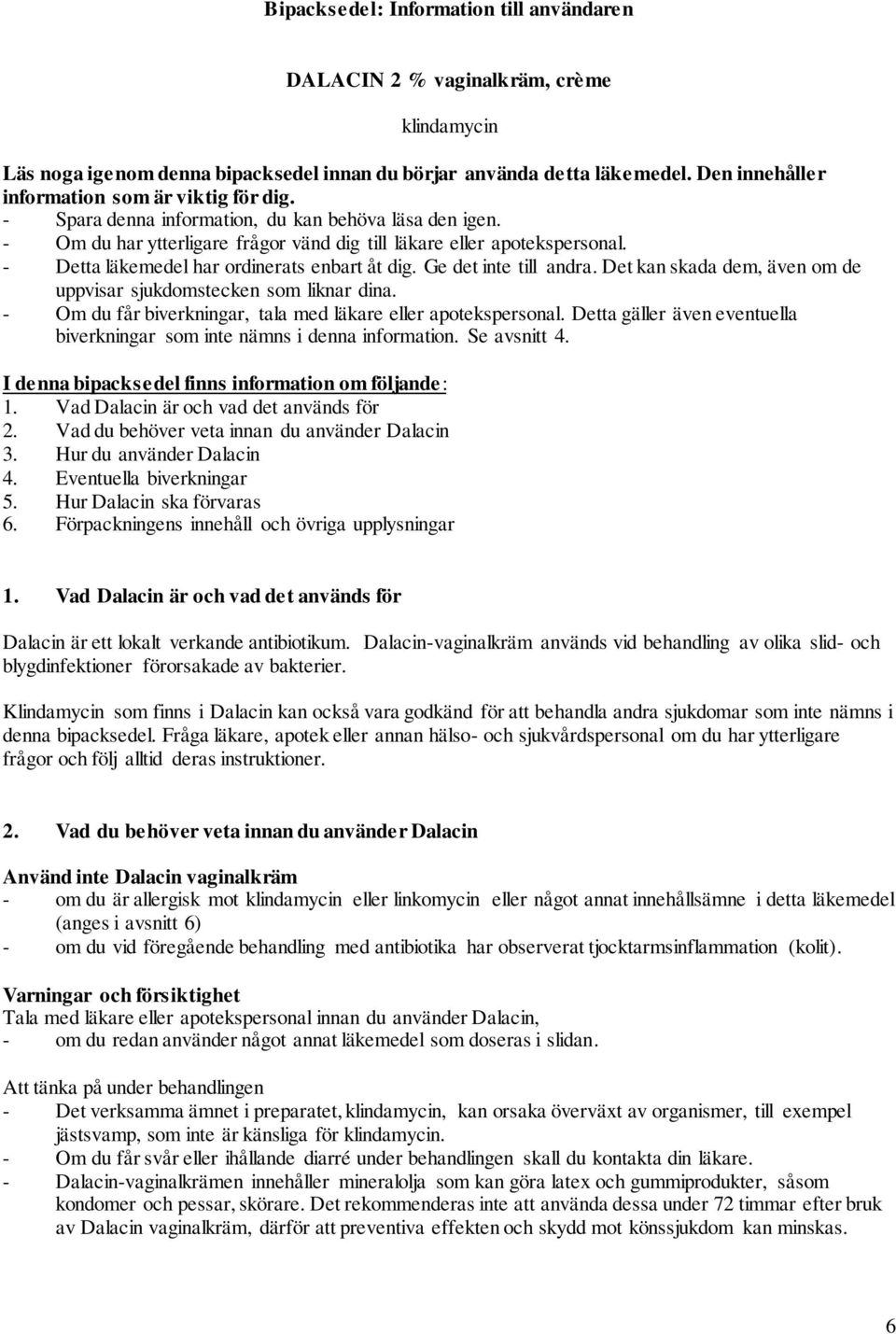 - Detta läkemedel har ordinerats enbart åt dig. Ge det inte till andra. Det kan skada dem, även om de uppvisar sjukdomstecken som liknar dina.