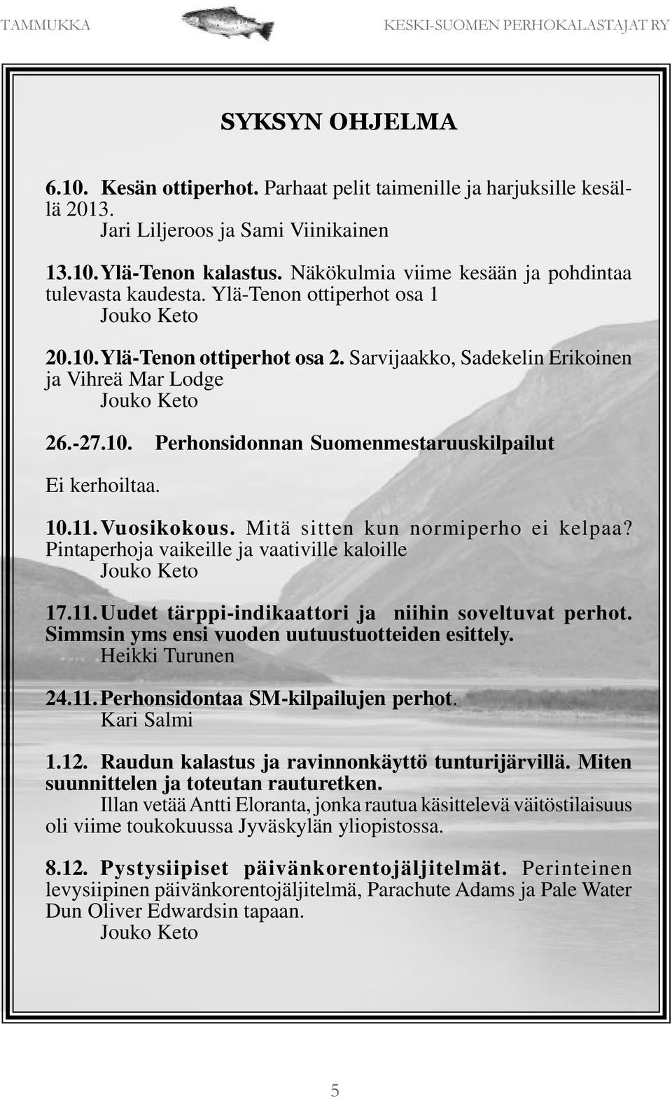 10. Perhonsidonnan Suomenmestaruuskilpailut Ei kerhoiltaa. 10.11.Vuosikokous. Mitä sitten kun normiperho ei kelpaa? Pintaperhoja vaikeille ja vaativille kaloille Jouko Keto 17.11.Uudet tärppi-indikaattori ja niihin soveltuvat perhot.