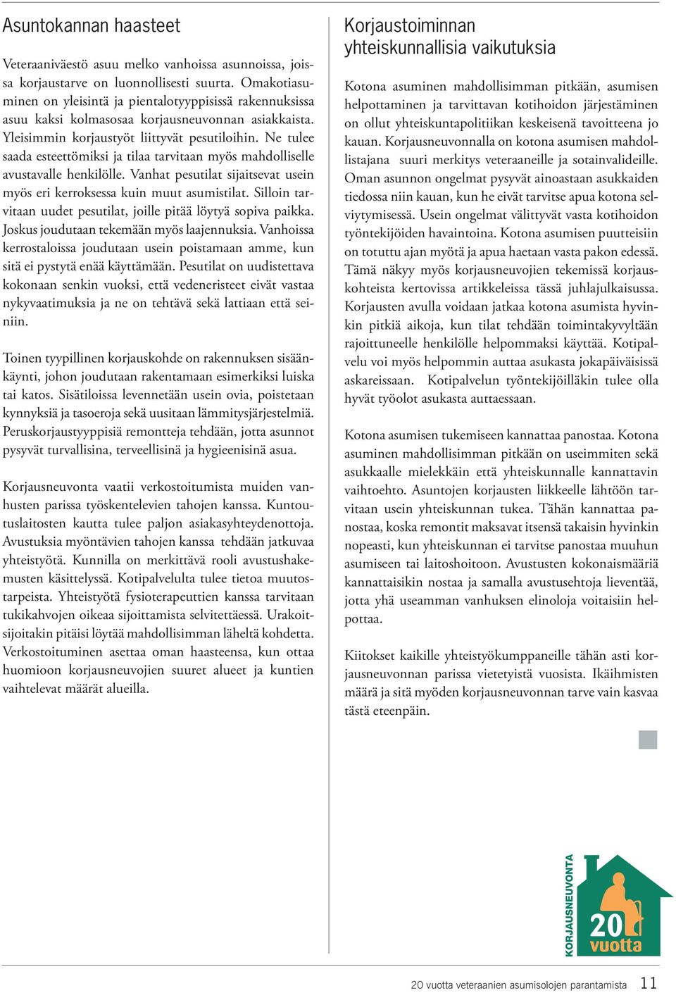 Ne tulee saada esteettömiksi ja tilaa tarvitaan myös mahdolliselle avustavalle henkilölle. Vanhat pesutilat sijaitsevat usein myös eri kerroksessa kuin muut asumistilat.