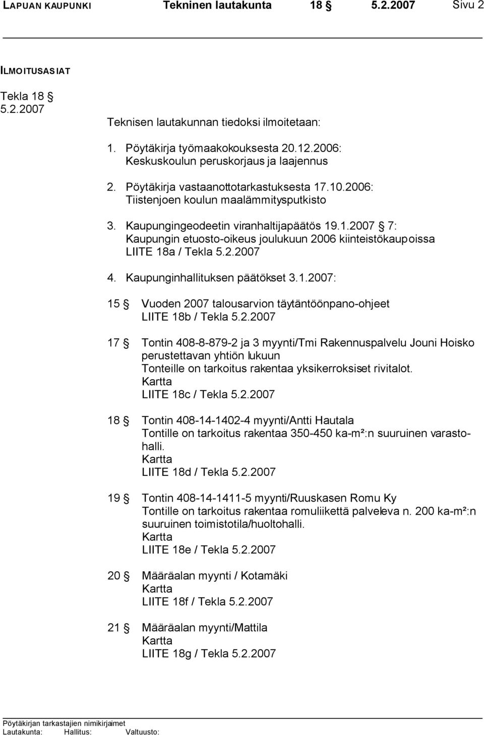 2.2007 4. Kaupunginhallituksen päätökset 3.1.2007: 15 Vuoden 2007 talousarvion täytäntöönpano-ohjeet LIITE 18b / Tekla 5.2.2007 17 Tontin 408-8-879-2 ja 3 myynti/tmi Rakennuspalvelu Jouni Hoisko perustettavan yhtiön lukuun Tonteille on tarkoitus rakentaa yksikerroksiset rivitalot.