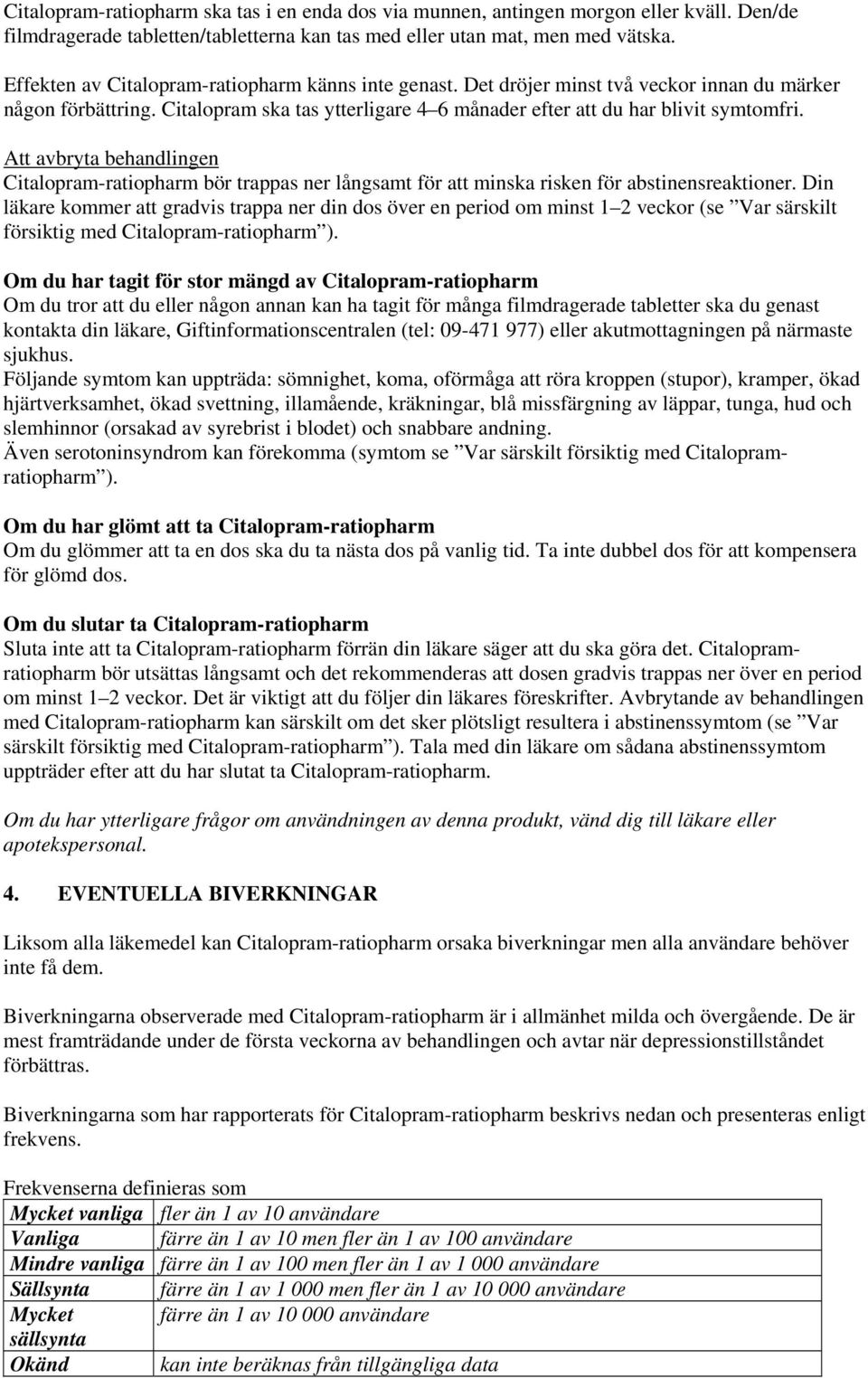 Att avbryta behandlingen Citalopram-ratiopharm bör trappas ner långsamt för att minska risken för abstinensreaktioner.