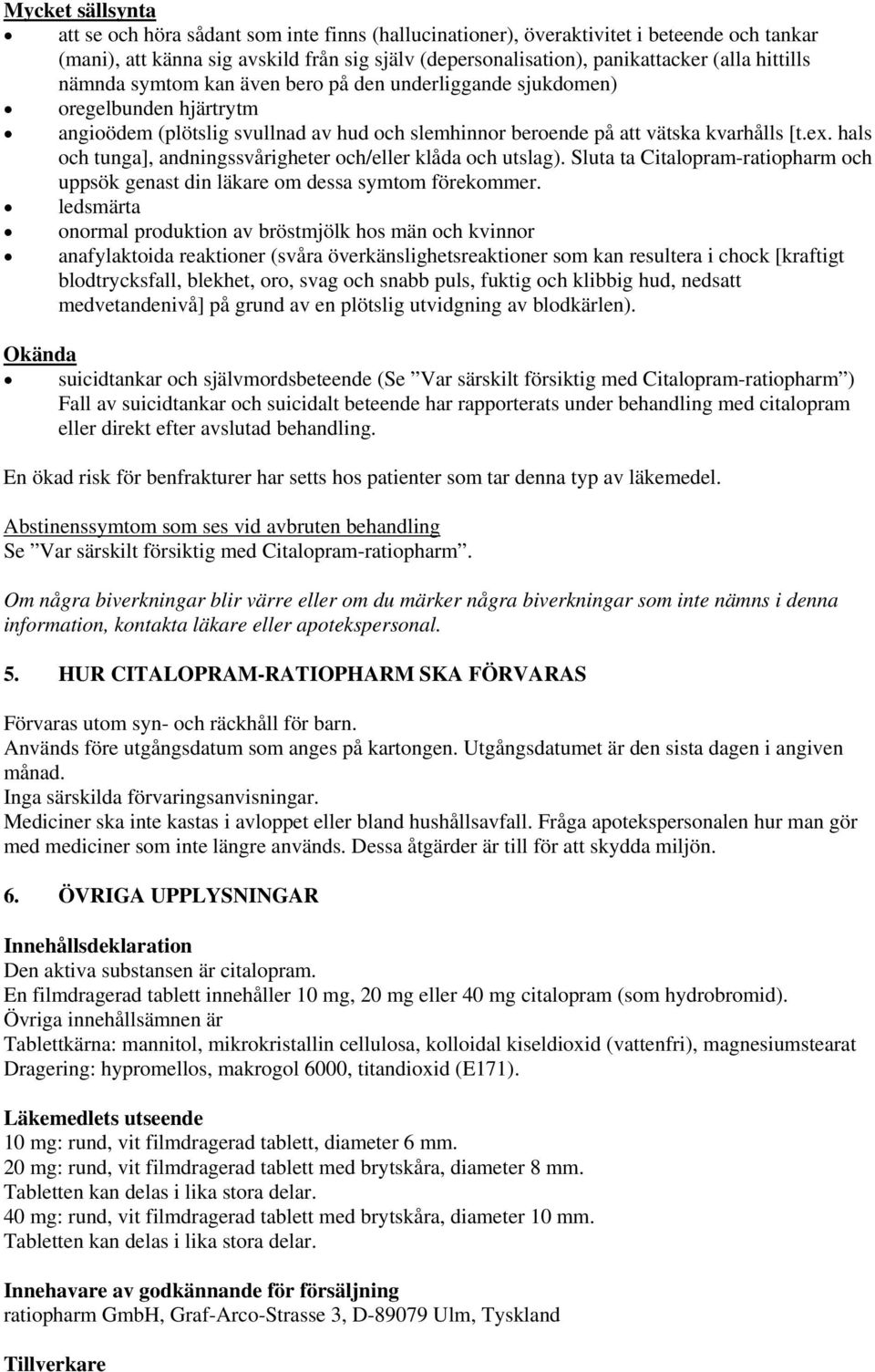 hals och tunga], andningssvårigheter och/eller klåda och utslag). Sluta ta Citalopram-ratiopharm och uppsök genast din läkare om dessa symtom förekommer.