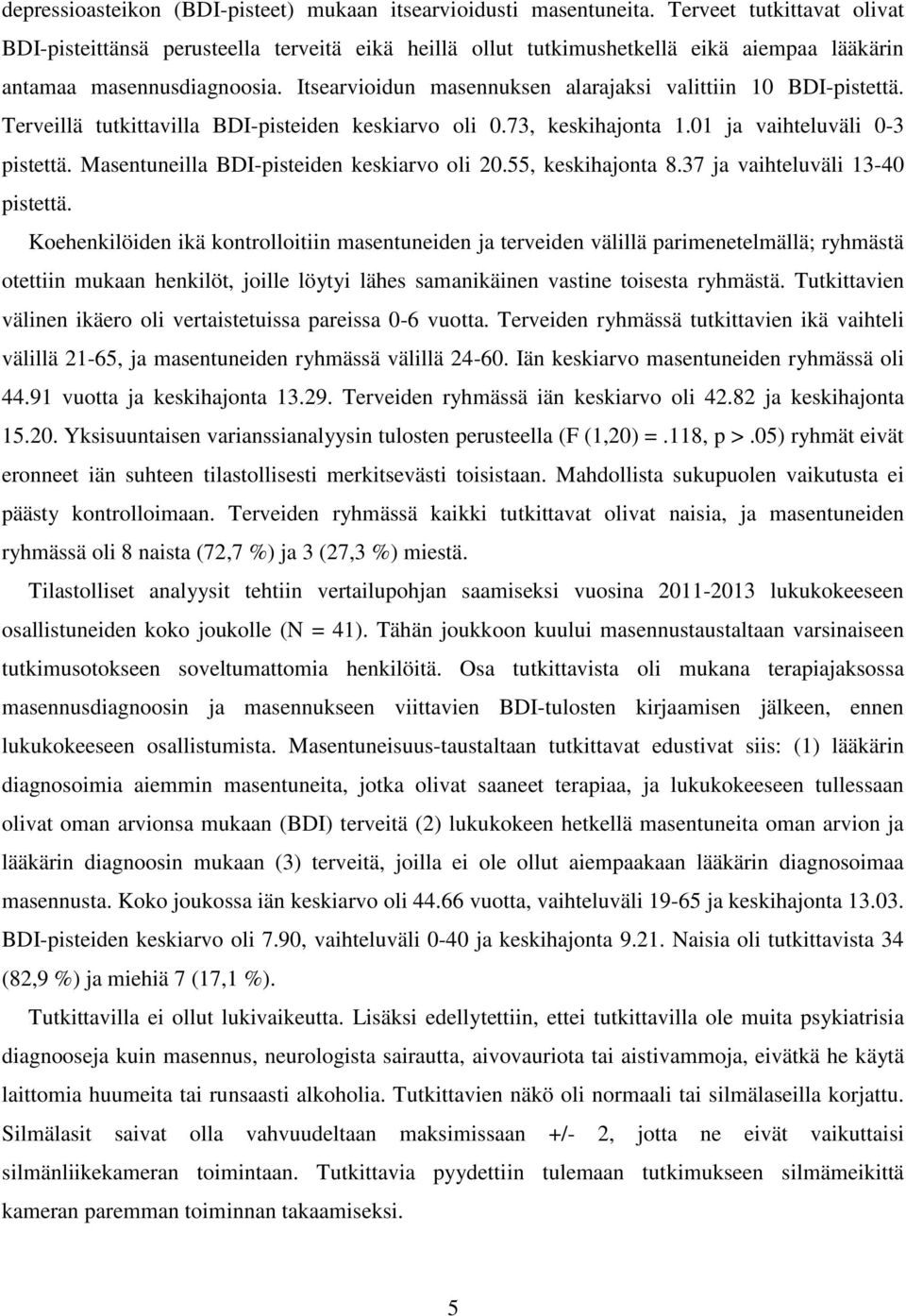 Itsearvioidun masennuksen alarajaksi valittiin 10 BDI-pistettä. Terveillä tutkittavilla BDI-pisteiden keskiarvo oli 0.73, keskihajonta 1.01 ja vaihteluväli 0-3 pistettä.