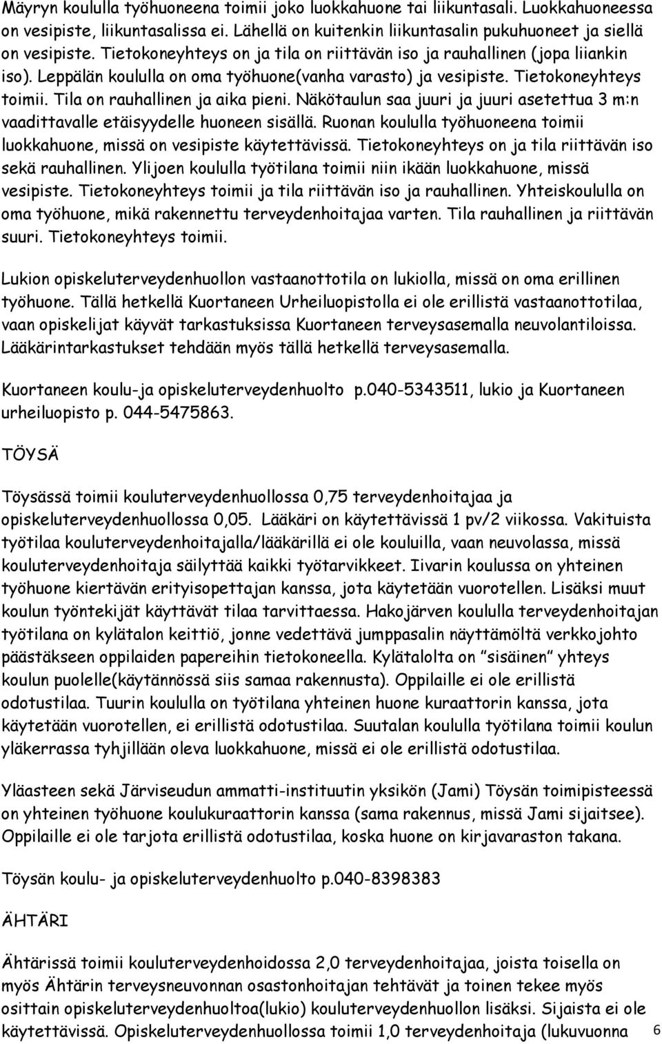 Tila on rauhallinen ja aika pieni. Näkötaulun saa juuri ja juuri asetettua 3 m:n vaadittavalle etäisyydelle huoneen sisällä.