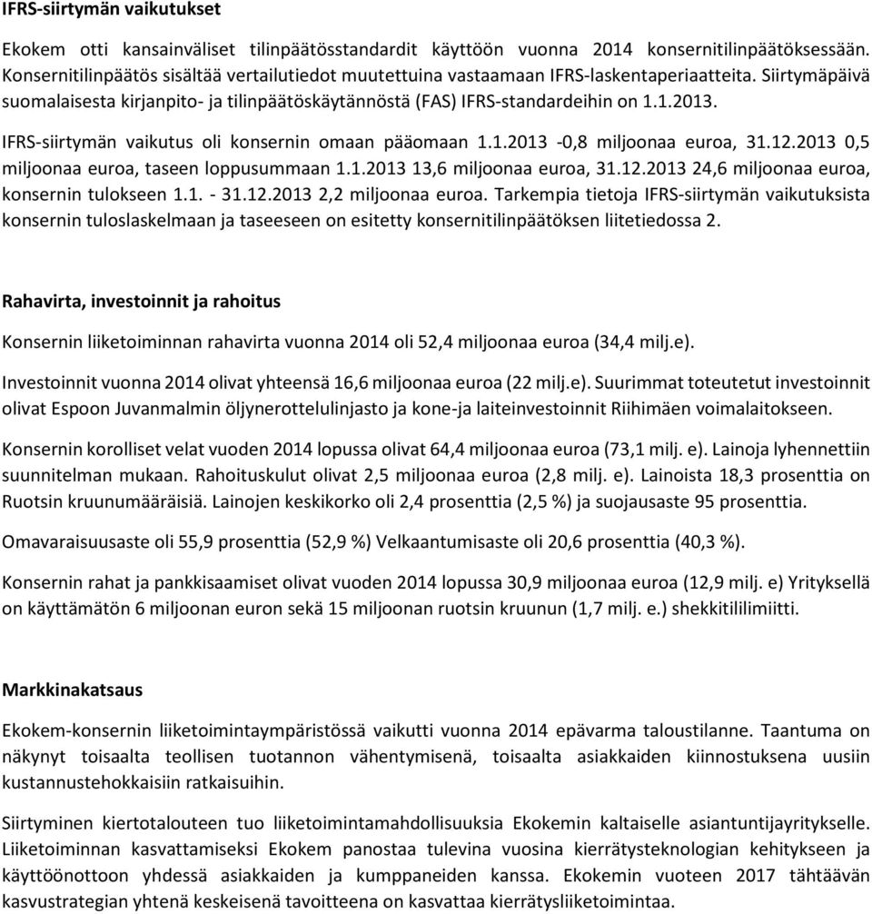 IFRS-siirtymän vaikutus oli konsernin omaan pääomaan 1.1.2013-0,8 miljoonaa euroa, 31.12.2013 0,5 miljoonaa euroa, taseen loppusummaan 1.1.2013 13,6 miljoonaa euroa, 31.12.2013 24,6 miljoonaa euroa, konsernin tulokseen 1.