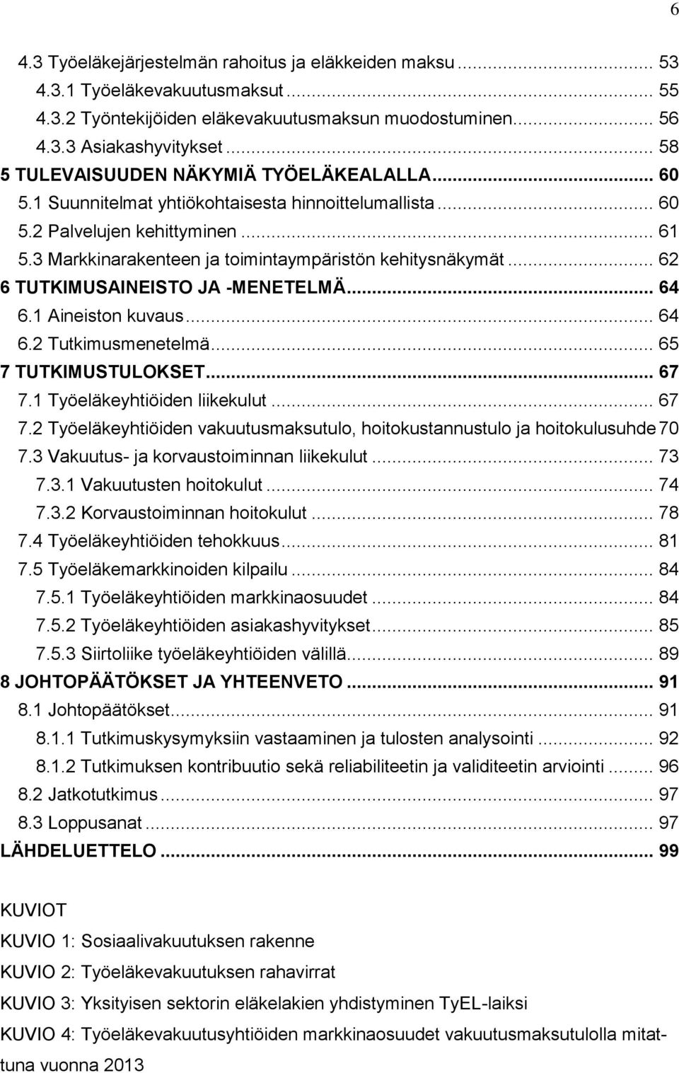 3 Markkinarakenteen ja toimintaympäristön kehitysnäkymät... 62 6 TUTKIMUSAINEISTO JA -MENETELMÄ... 64 6.1 Aineiston kuvaus... 64 6.2 Tutkimusmenetelmä... 65 7 TUTKIMUSTULOKSET... 67 7.