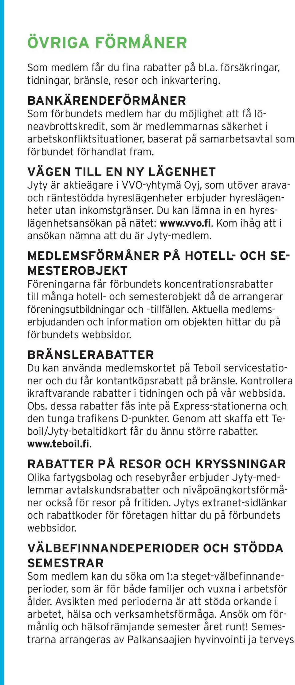 VÄGEN TILL EN NY LÄGENHET Jyty är aktieägare i VVO-yhtymä Oyj, som utöver aravaoch räntestödda hyreslägenheter erbjuder hyreslägenheter utan inkomstgränser.