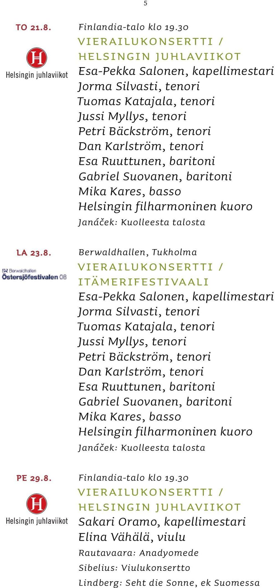 Ruuttunen, baritoni Gabriel Suovanen, baritoni Mika Kares, basso Helsingin filharmoninen kuoro Janáček: Kuolleesta talosta Berwaldhallen, Tukholma VIERAILUKONSERTTI / ITÄMERIFESTIVAALI Esa-Pekka