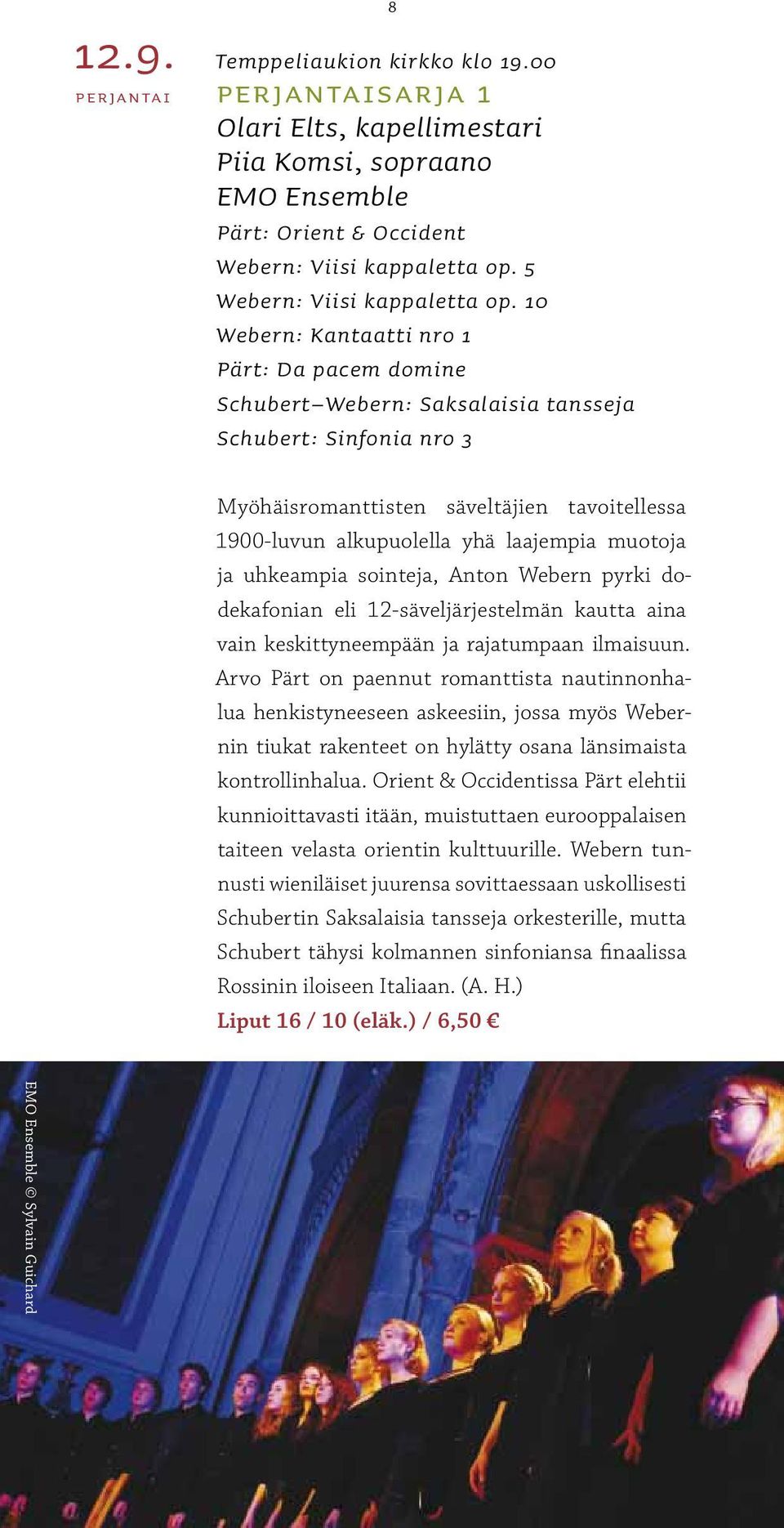 10 Webern: Kantaatti nro 1 Pärt: Da pacem domine Schubert Webern: Saksalaisia tansseja Schubert: Sinfonia nro 3 Myöhäisromanttisten säveltäjien tavoitellessa 1900-luvun alkupuolella yhä laajempia