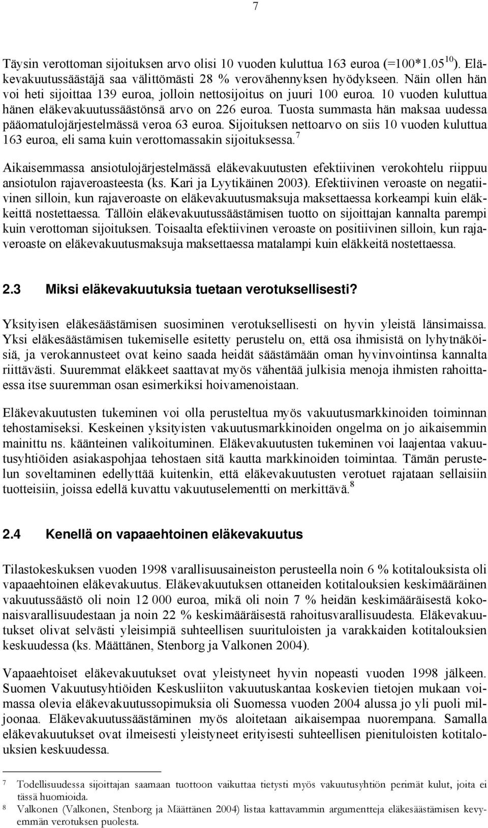 Tuosta summasta hän maksaa uudessa pääomatulojärjestelmässä veroa 63 euroa. Sijoituksen nettoarvo on siis 10 vuoden kuluttua 163 euroa, eli sama kuin verottomassakin sijoituksessa.