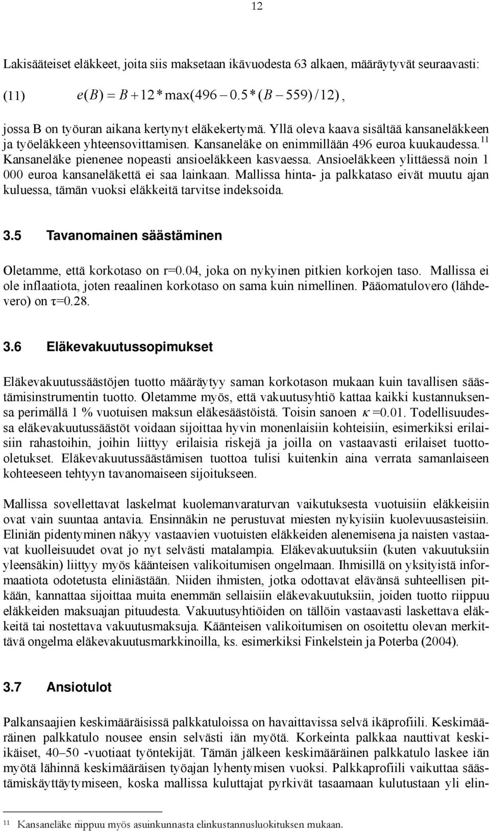 Ansioeläkkeen ylittäessä noin 1 000 euroa kansaneläkettä ei saa lainkaan. Mallissa hinta- ja palkkataso eivät muutu ajan kuluessa, tämän vuoksi eläkkeitä tarvitse indeksoida. 3.