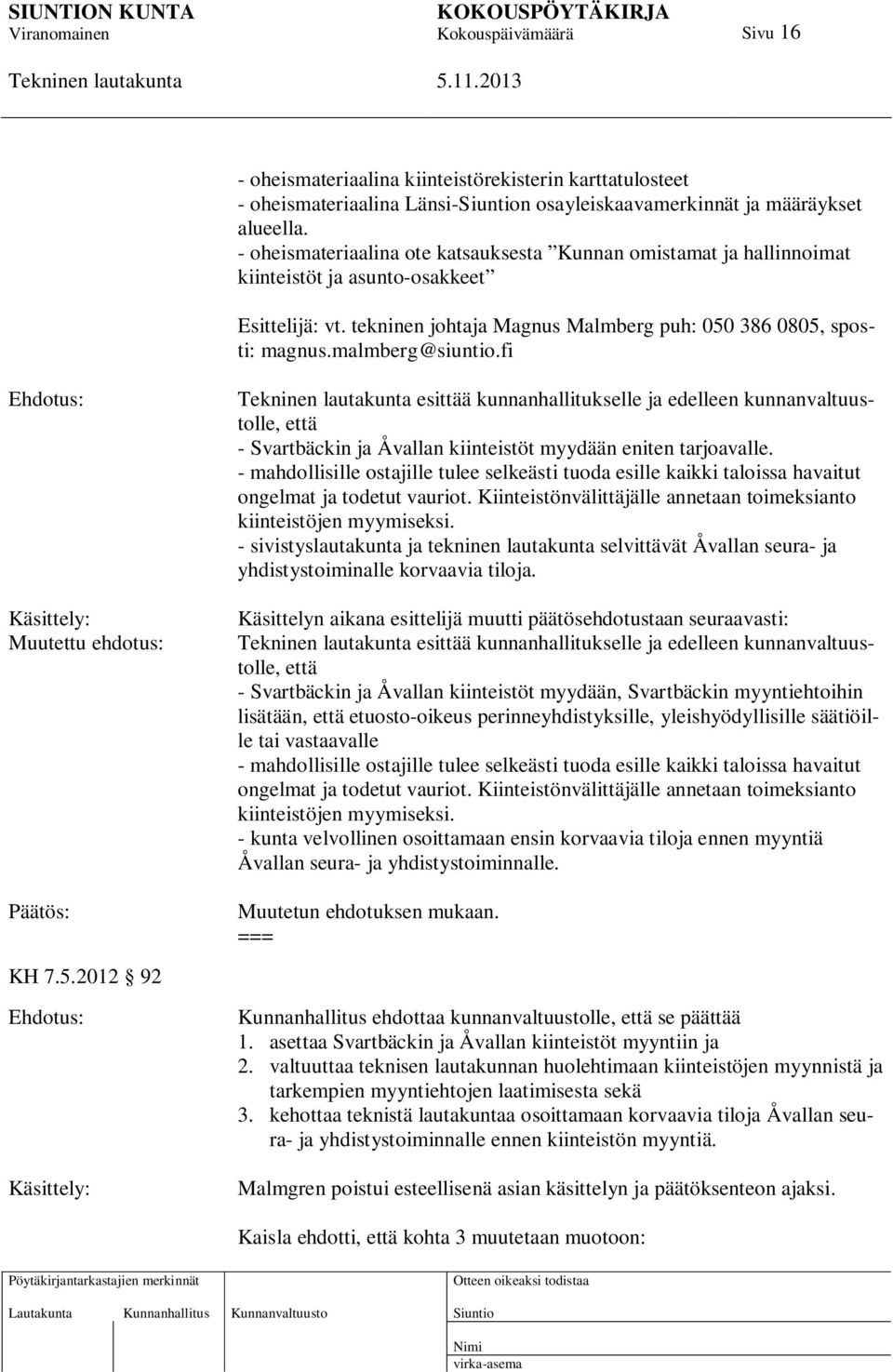 malmberg@siuntio.fi Ehdotus: Käsittely: Muutettu ehdotus: esittää kunnanhallitukselle ja edelleen kunnanvaltuustolle, että - Svartbäckin ja Åvallan kiinteistöt myydään eniten tarjoavalle.