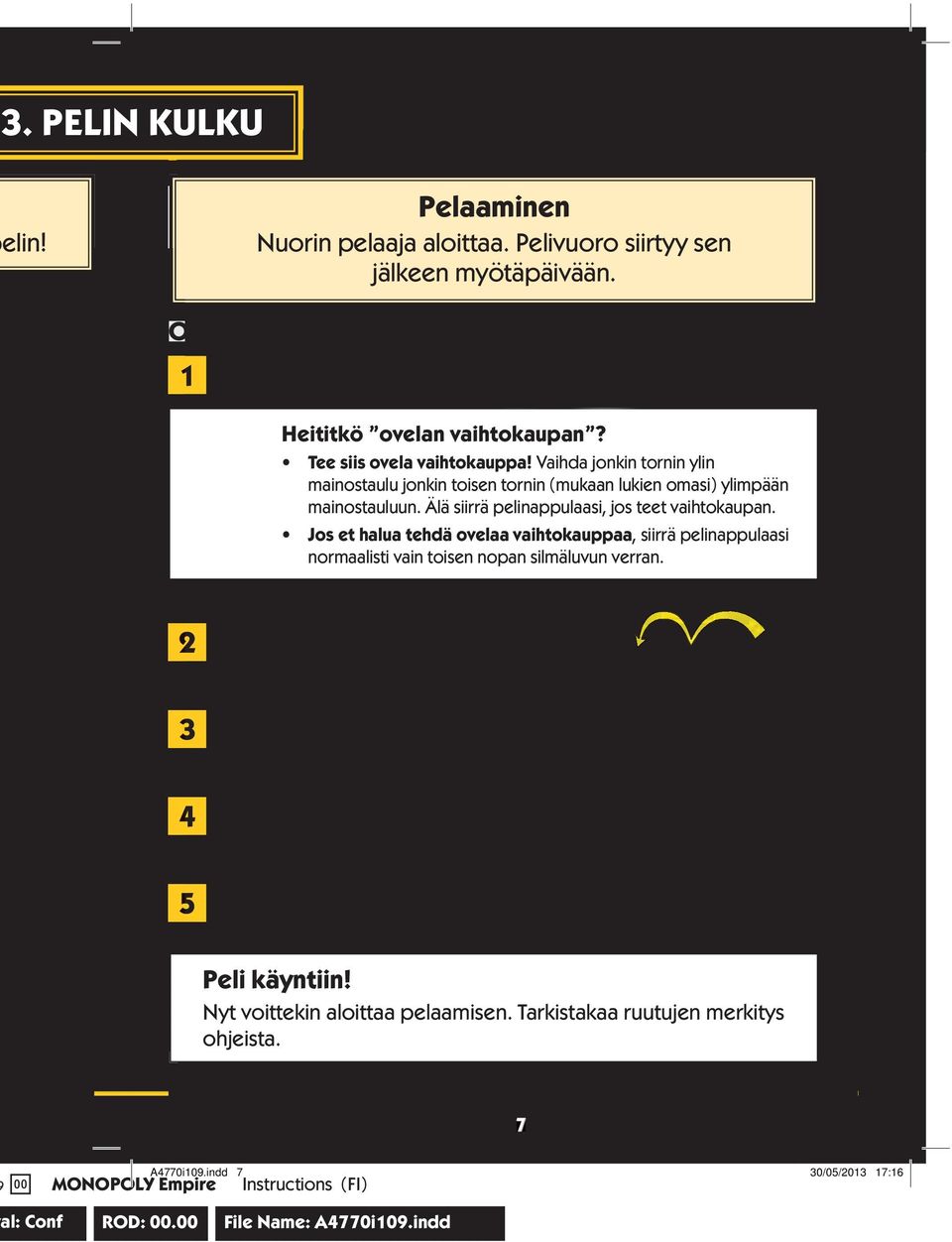 Jos et halua tehdä ovelaa vaihtokauppaa, siirrä pelinappulaasi normaalisti vain toisen nopan silmäluvun verran. 2 3 4 5 Siirrä pelinappulaasi pelilaudalla noppien silmäluvun verran myötäpäivään.