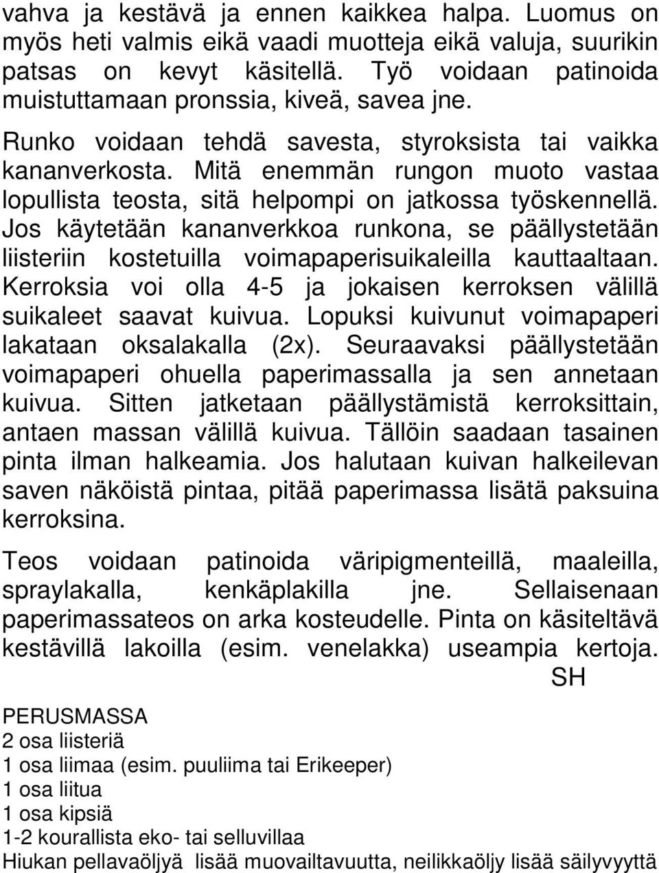 Jos käytetään kananverkkoa runkona, se päällystetään liisteriin kostetuilla voimapaperisuikaleilla kauttaaltaan. Kerroksia voi olla 4-5 ja jokaisen kerroksen välillä suikaleet saavat kuivua.