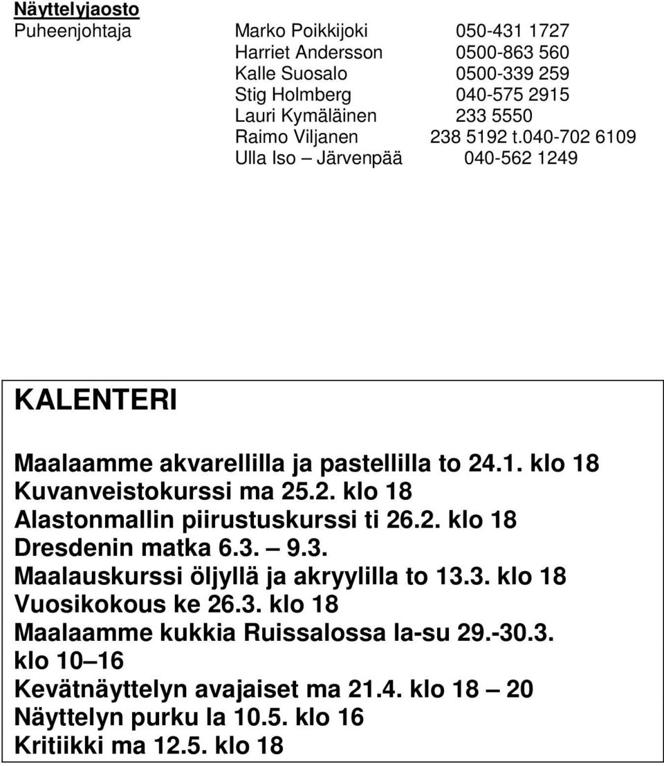 2. klo 18 Alastonmallin piirustuskurssi ti 26.2. klo 18 Dresdenin matka 6.3. 9.3. Maalauskurssi öljyllä ja akryylilla to 13.3. klo 18 Vuosikokous ke 26.3. klo 18 Maalaamme kukkia Ruissalossa la-su 29.