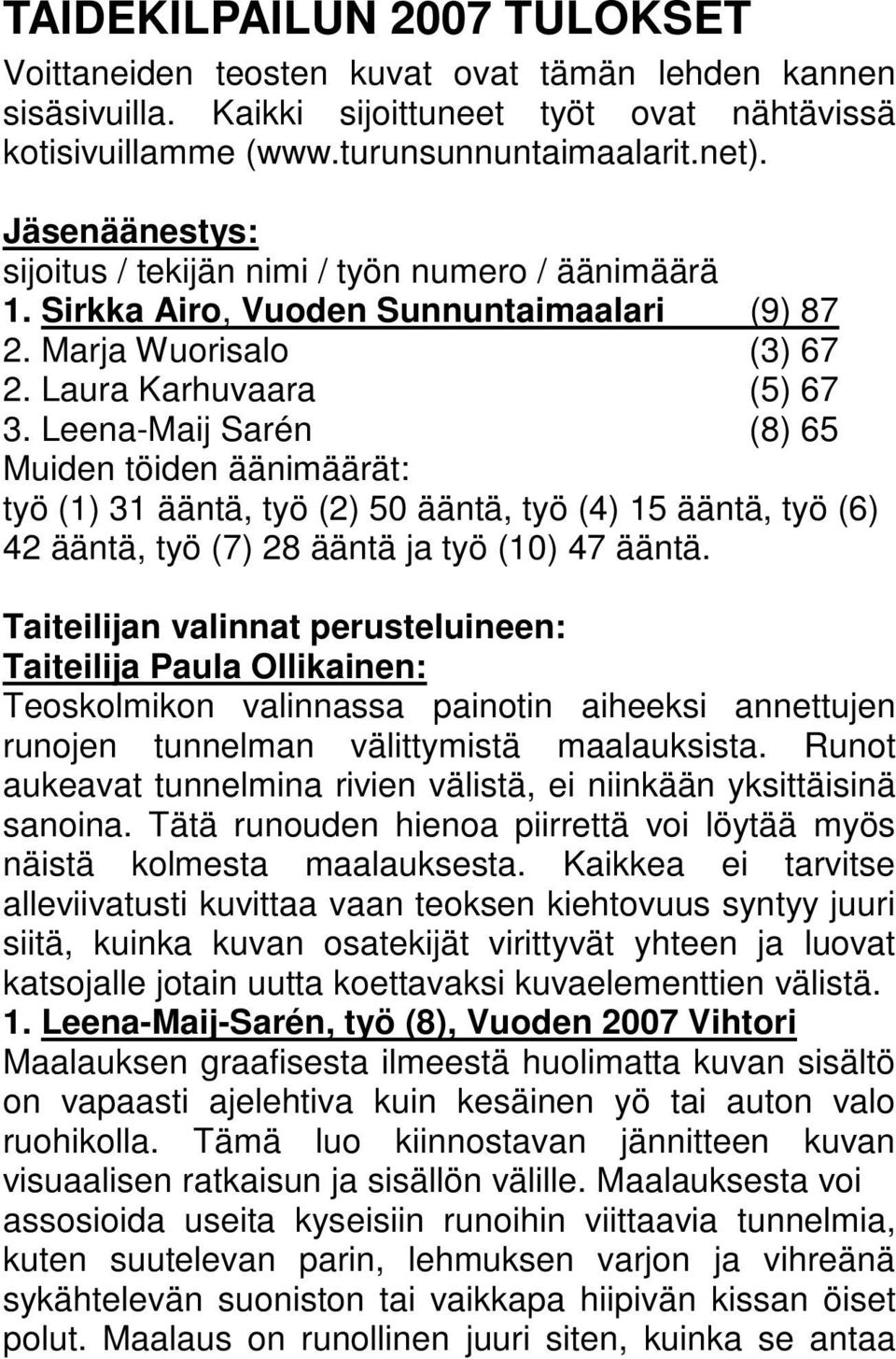 Leena-Maij Sarén (8) 65 Muiden töiden äänimäärät: työ (1) 31 ääntä, työ (2) 50 ääntä, työ (4) 15 ääntä, työ (6) 42 ääntä, työ (7) 28 ääntä ja työ (10) 47 ääntä.