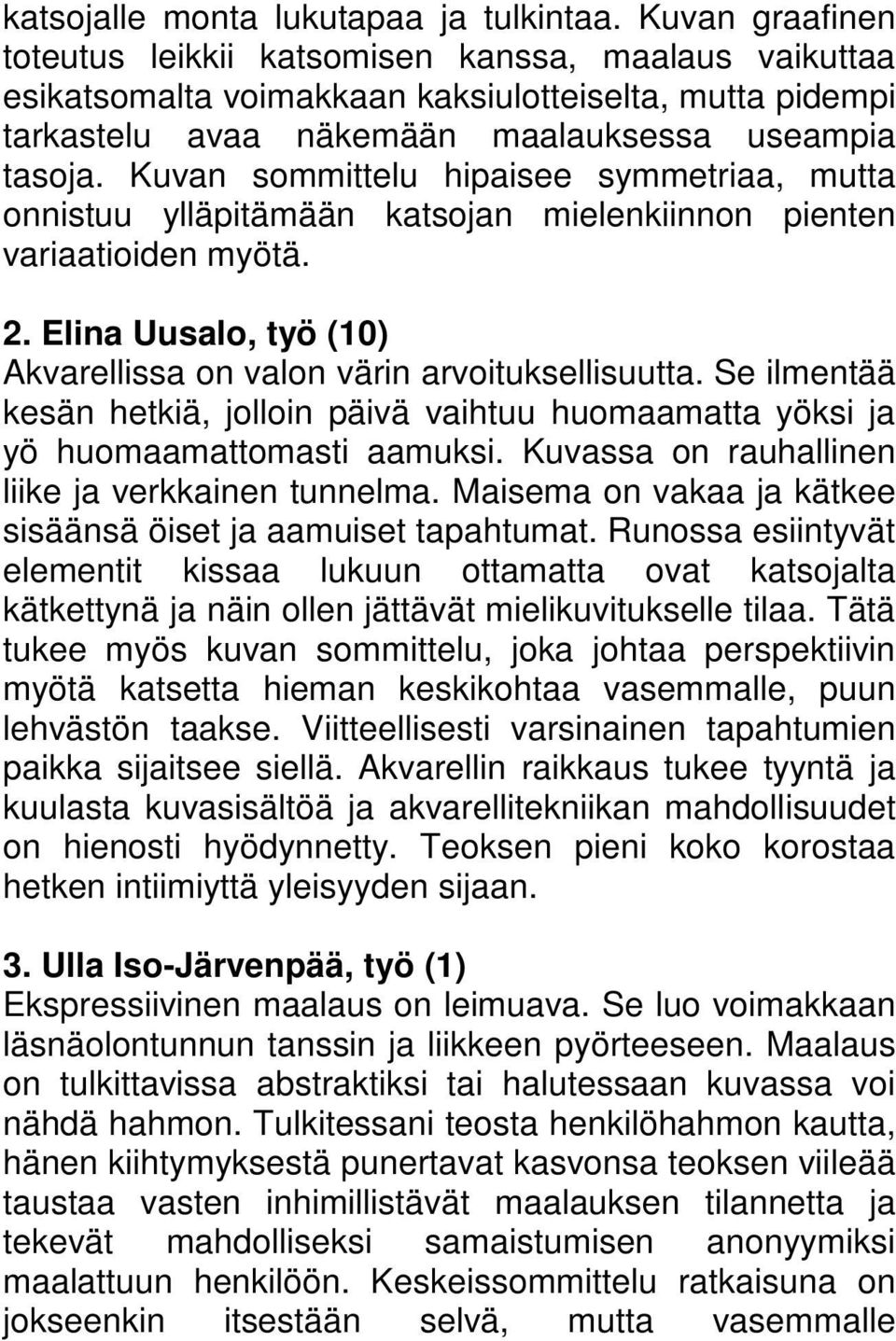 Kuvan sommittelu hipaisee symmetriaa, mutta onnistuu ylläpitämään katsojan mielenkiinnon pienten variaatioiden myötä. 2. Elina Uusalo, työ (10) Akvarellissa on valon värin arvoituksellisuutta.