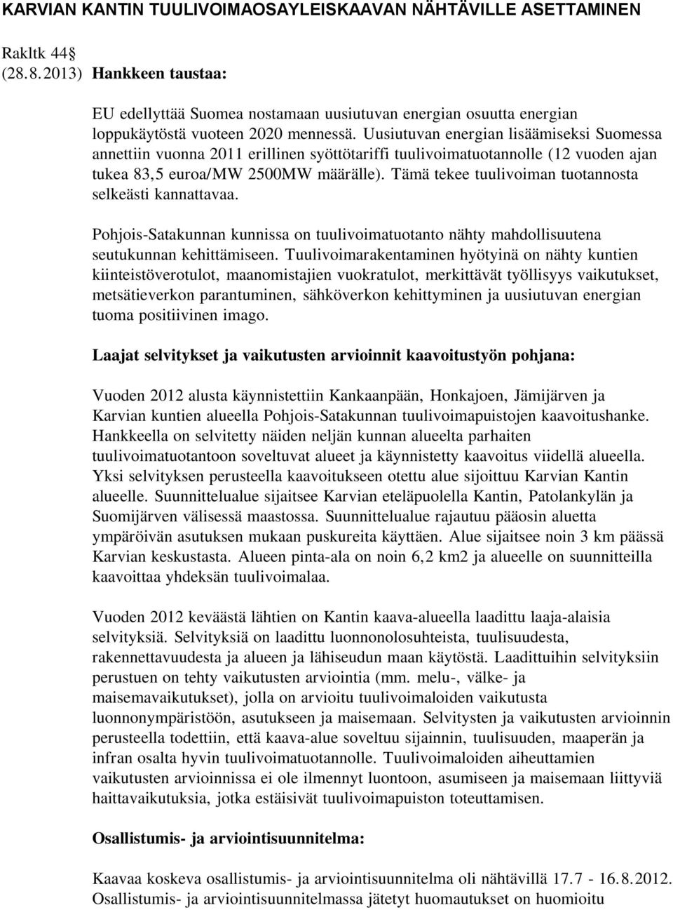 Uusiutuvan energian lisäämiseksi Suomessa annettiin vuonna 2011 erillinen syöttötariffi tuulivoimatuotannolle (12 vuoden ajan tukea 83,5 euroa/mw 2500MW määrälle).