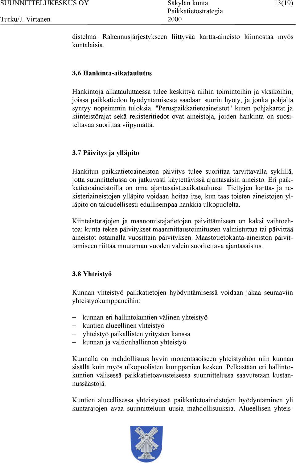 tuloksia. "Peruspaikkatietoaineistot" kuten pohjakartat ja kiinteistörajat sekä rekisteritiedot ovat aineistoja, joiden hankinta on suositeltavaa suorittaa viipymättä. 3.