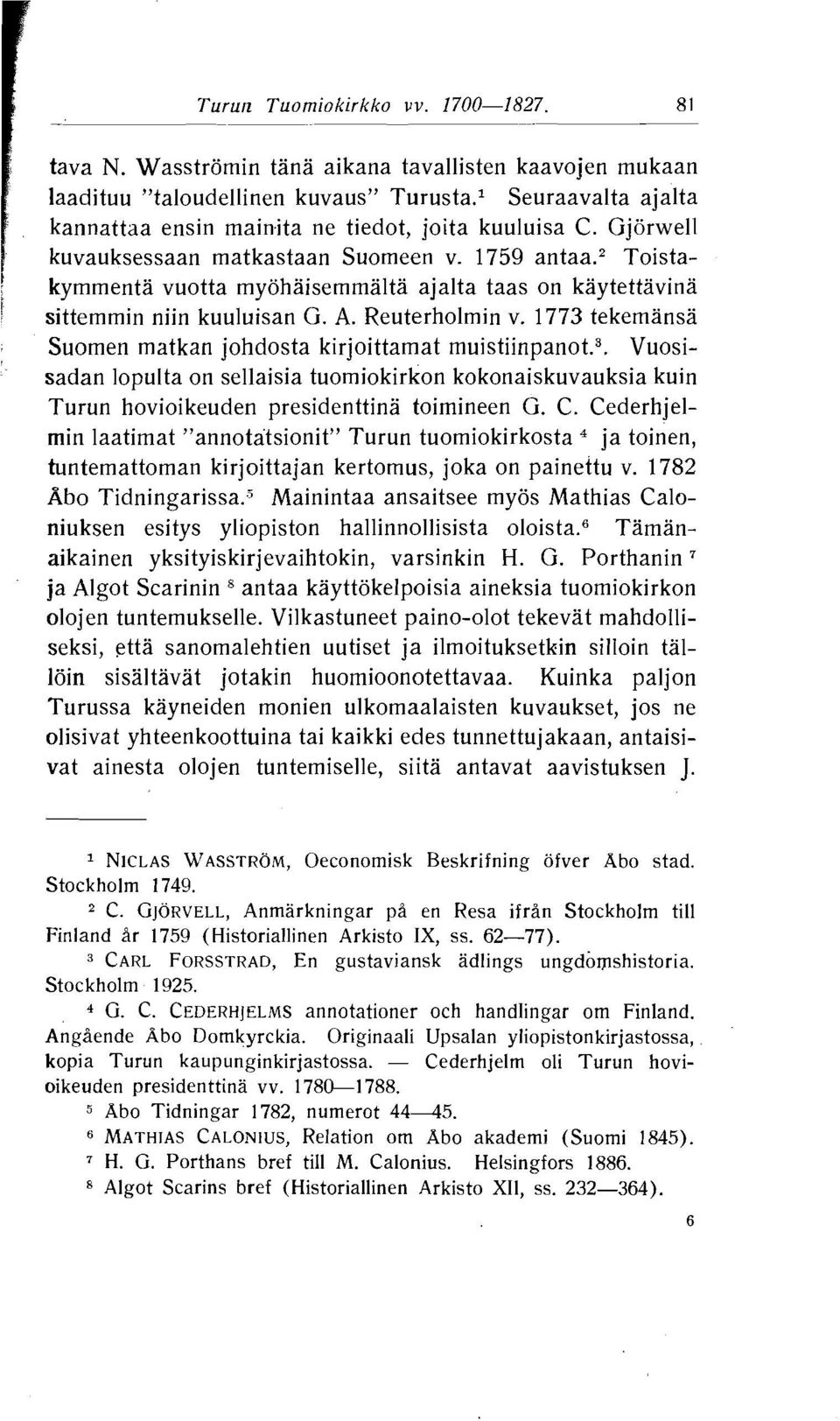 2 Toistakymmenta vuotta myohaisemmalta ajalta taas on kaytettavina sittemmin niin kuuluisan G. A. Reuterholmin v. 1773 tekemansa Suomen matkan johdosta kirjoittamat m~i