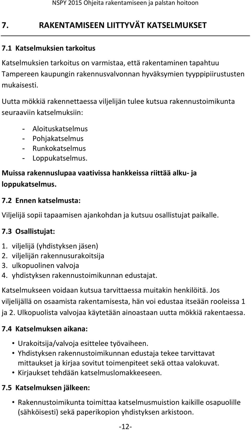 Uutta mökkiä rakennettaessa viljelijän tulee kutsua rakennustoimikunta seuraaviin katselmuksiin: - Aloituskatselmus - Pohjakatselmus - Runkokatselmus - Loppukatselmus.