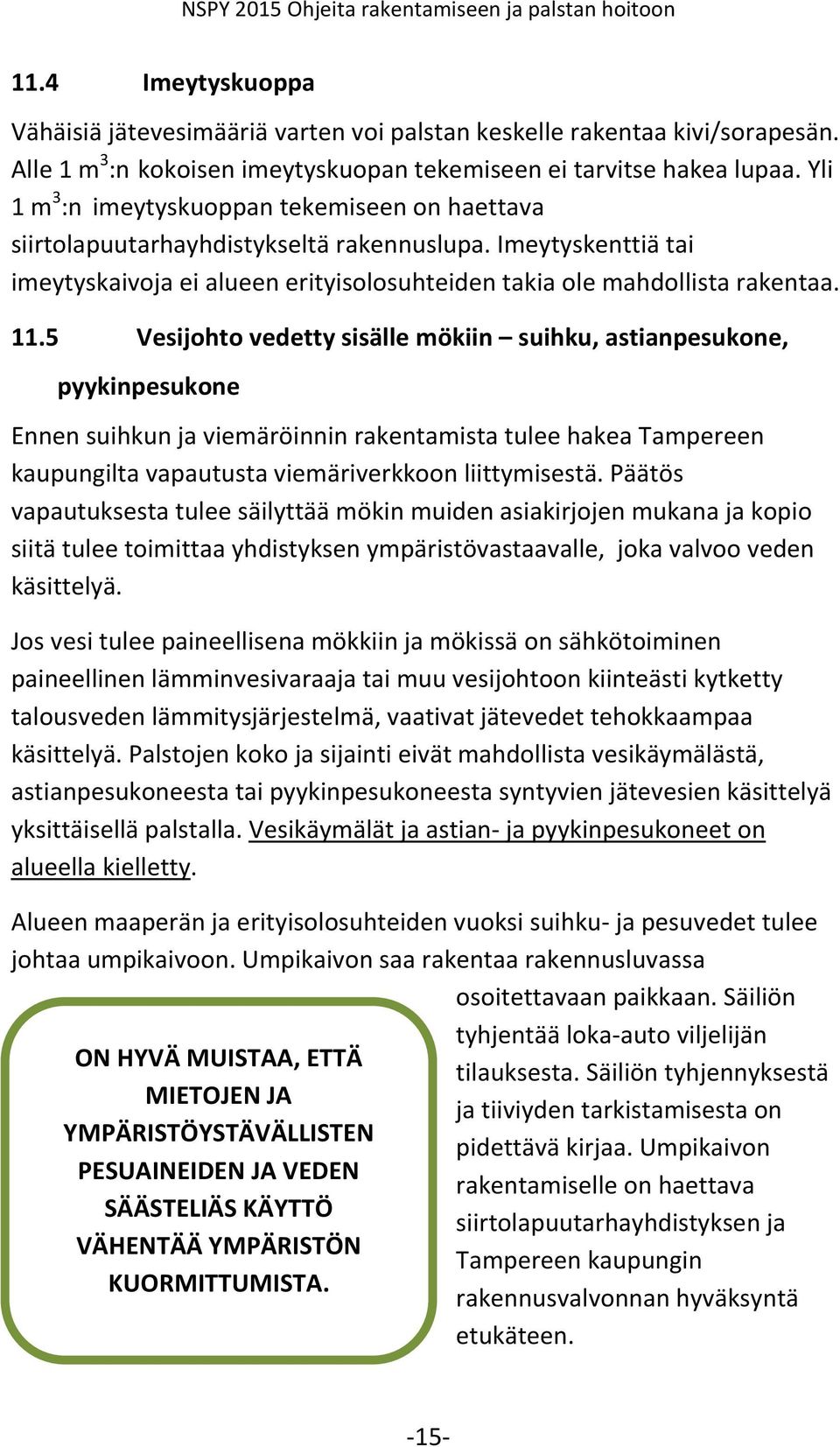 5 Vesijohto vedetty sisälle mökiin suihku, astianpesukone, pyykinpesukone Ennen suihkun ja viemäröinnin rakentamista tulee hakea Tampereen kaupungilta vapautusta viemäriverkkoon liittymisestä.