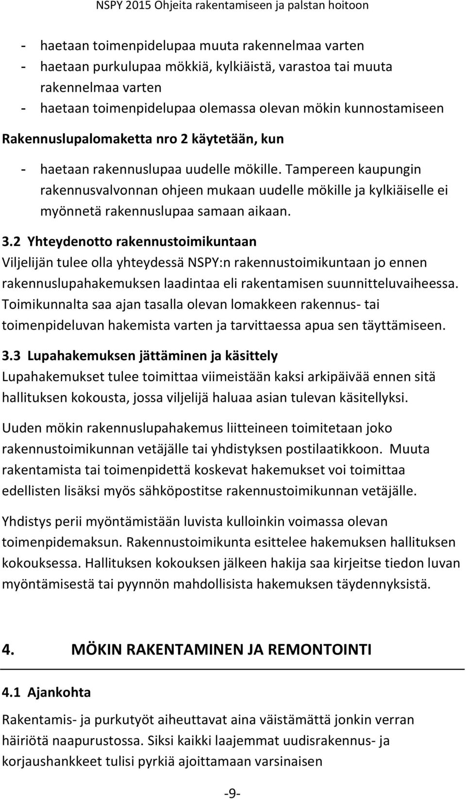 Tampereen kaupungin rakennusvalvonnan ohjeen mukaan uudelle mökille ja kylkiäiselle ei myönnetä rakennuslupaa samaan aikaan. 3.